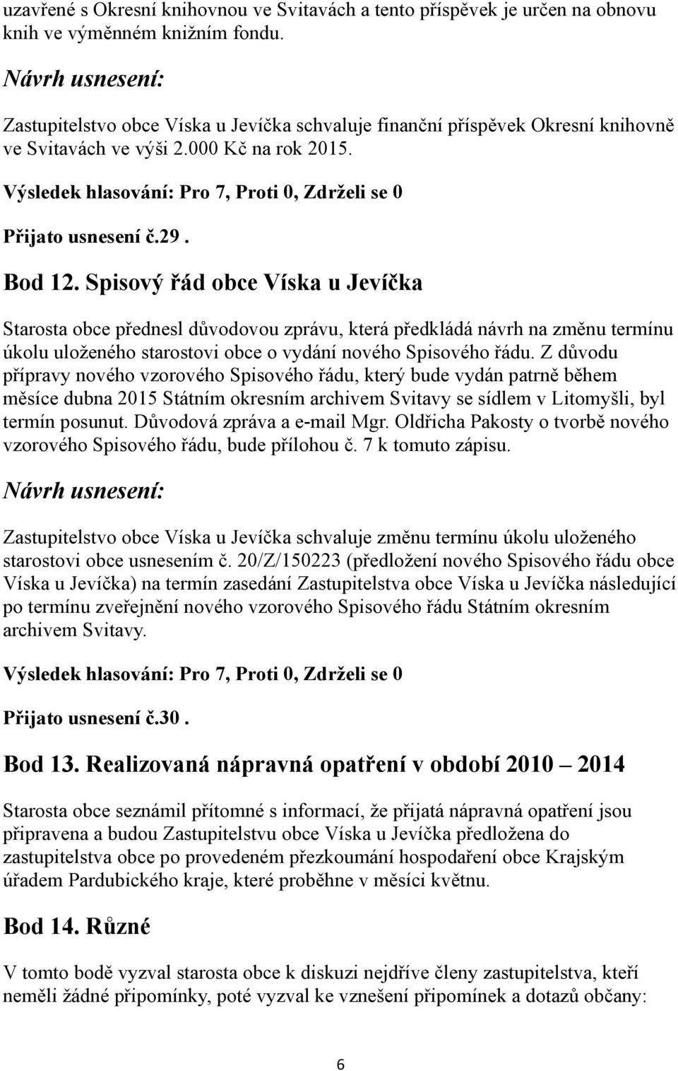 Bod 12. Spisový řád obce Víska u Jevíčka Starosta obce přednesl důvodovou zprávu, která předkládá návrh na změnu termínu úkolu uloženého starostovi obce o vydání nového Spisového řádu.