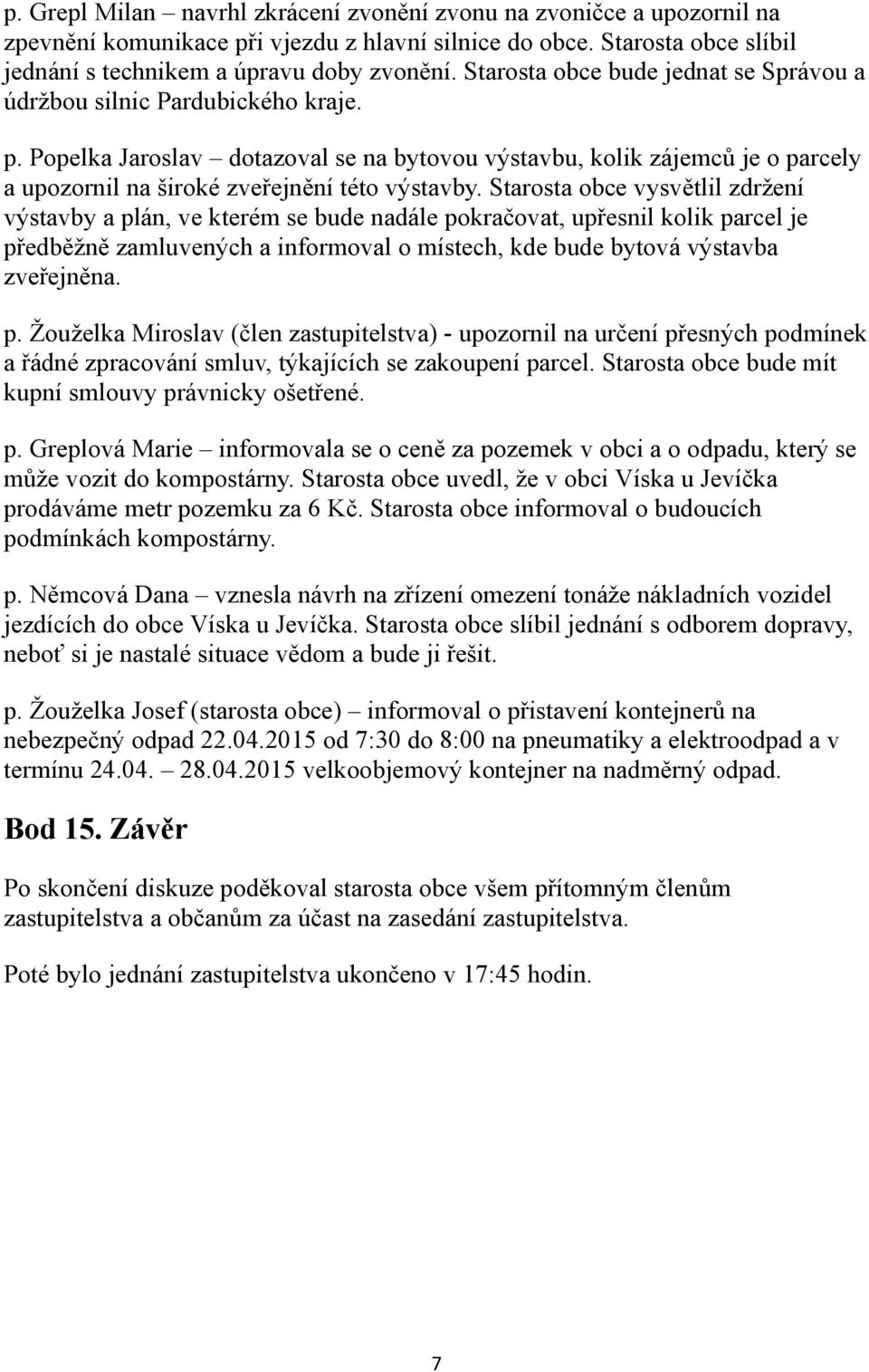 Popelka Jaroslav dotazoval se na bytovou výstavbu, kolik zájemců je o parcely a upozornil na široké zveřejnění této výstavby.