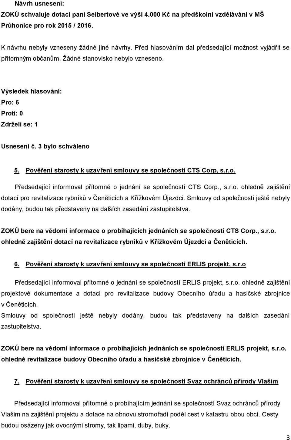 Smlouvy od společnosti ještě nebyly dodány, budou tak představeny na dalších zasedání zastupitelstva. ZOKÚ bere na vědomí informace o probíhajících jednáních se společností CTS Corp., s.r.o. ohledně zajištění dotací na revitalizace rybníků v Křížkovém Újezdci a Čeněticích.