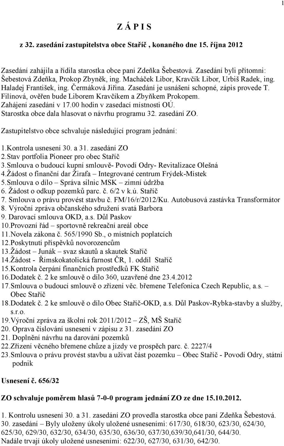 Filínová, ověřen bude Liborem Kravčíkem a Zbyňkem Prokopem. Zahájení zasedání v 17.00 hodin v zasedací místnosti OÚ. Starostka obce dala hlasovat o návrhu programu 32. zasedání ZO.