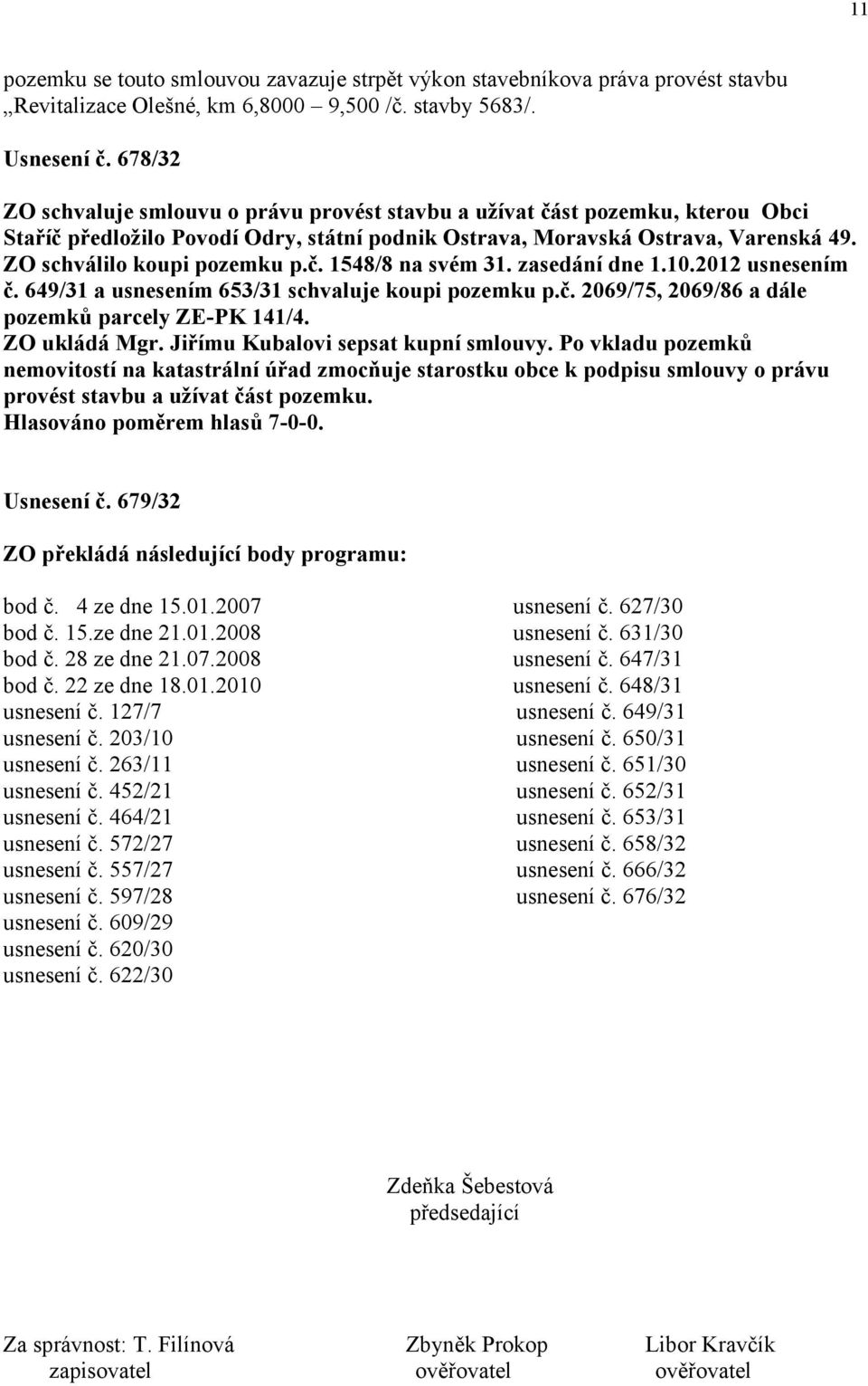 č. 1548/8 na svém 31. zasedání dne 1.10.2012 usnesením č. 649/31 a usnesením 653/31 schvaluje koupi pozemku p.č. 2069/75, 2069/86 a dále pozemků parcely ZE-PK 141/4. ZO ukládá Mgr.