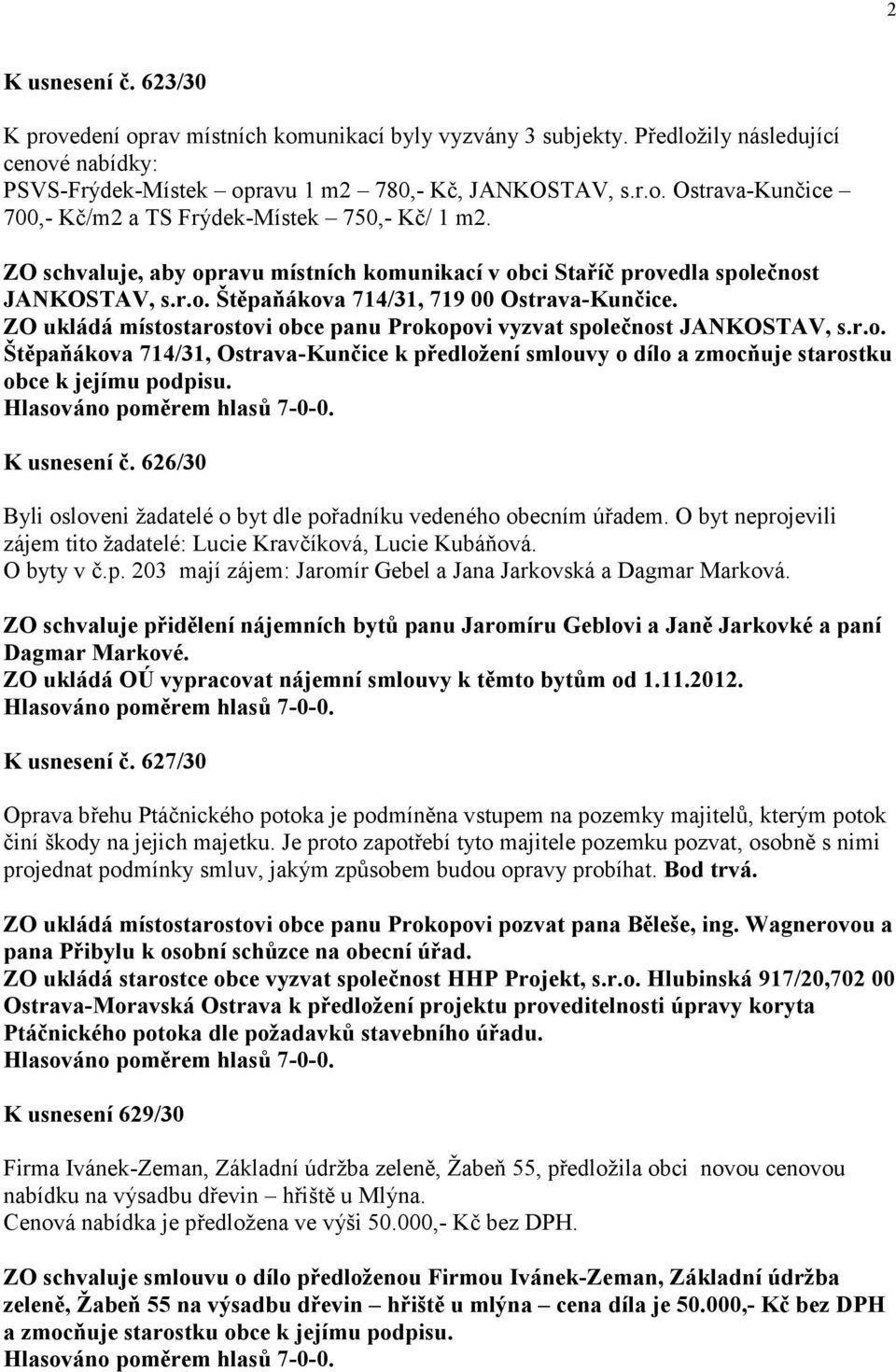 ZO ukládá místostarostovi obce panu Prokopovi vyzvat společnost JANKOSTAV, s.r.o. Štěpaňákova 714/31, Ostrava-Kunčice k předložení smlouvy o dílo a zmocňuje starostku obce k jejímu podpisu.