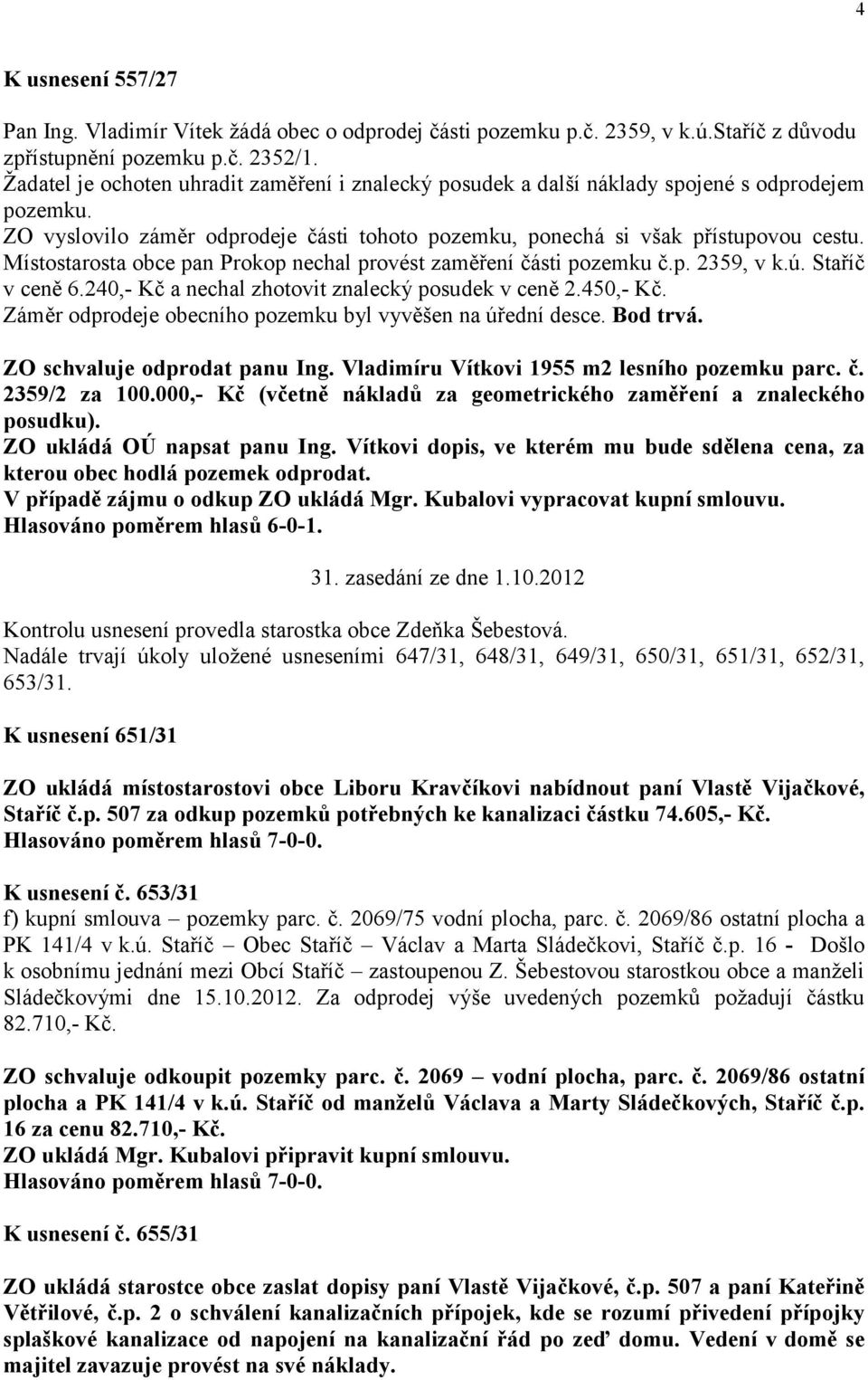 Místostarosta obce pan Prokop nechal provést zaměření části pozemku č.p. 2359, v k.ú. Staříč v ceně 6.240,- Kč a nechal zhotovit znalecký posudek v ceně 2.450,- Kč.