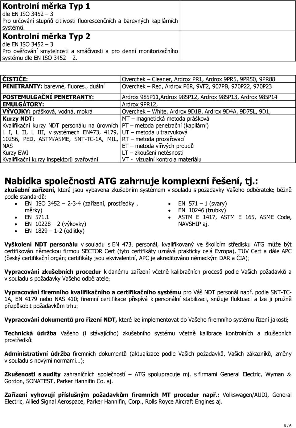 , duální Overchek Cleaner, Ardrox PR1, Ardrox 9PR5, 9PR50, 9PR88 Overchek Red, Ardrox P6R, 9VF2, 907PB, 970P22, 970P23 POSTEMULGAČNÍ PENETRANTY: Ardrox 985P11,Ardrox 985P12, Ardrox 985P13, Ardrox