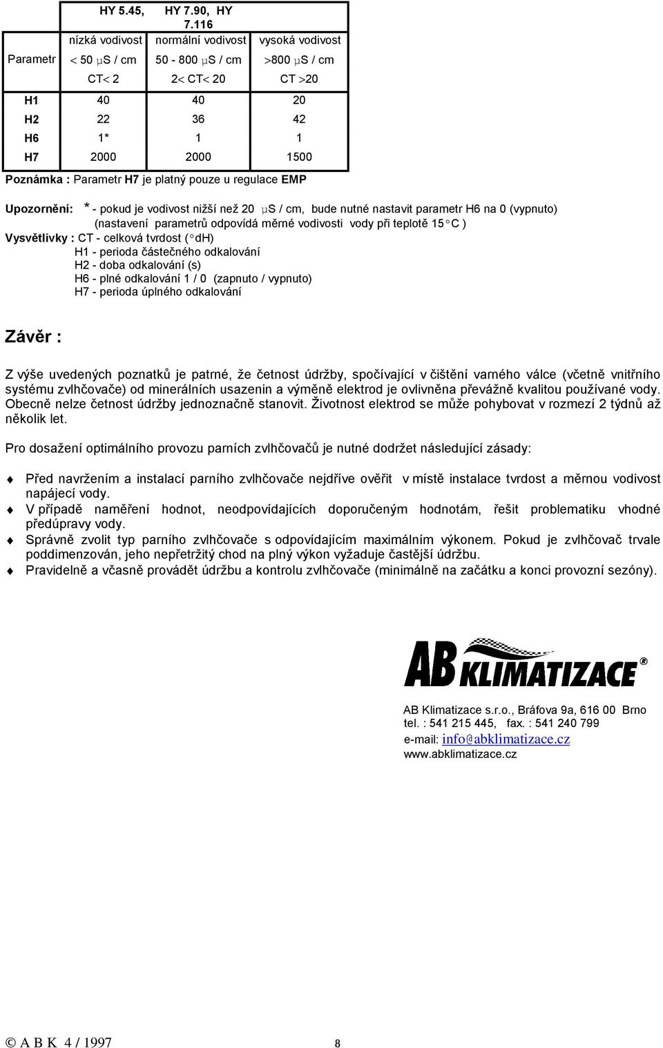 H7 je platný pouze u regulace EMP Upozornění: * - pokud je vodivost nižší než 20 µs / cm, bude nutné nastavit parametr H6 na 0 (vypnuto) (nastavení parametrů odpovídá měrné vodivosti vody při teplotě