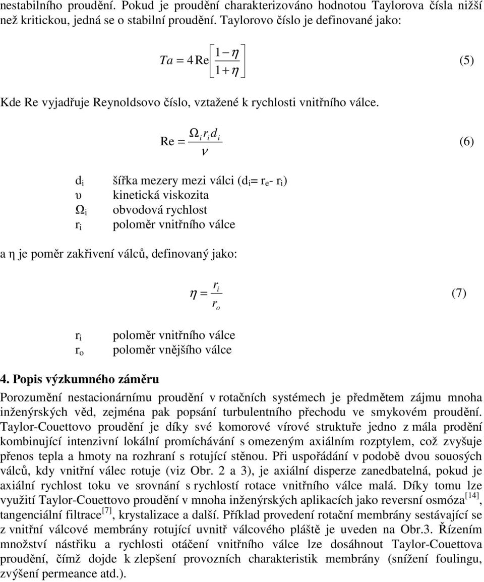 Ωiri di Re = (6) ν d i šířka mezery mezi válci (d i = r e - r i ) υ kinetická viskozita Ω i obvodová rychlost poloměr vnitřního válce r i a η je poměr zakřivení válců, definovaný jako: r = r i η (7)