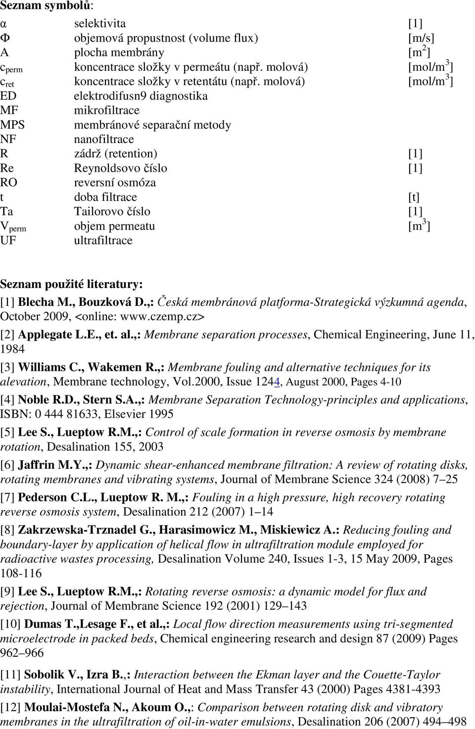 molová) [mol/m 3 ] ED elektrodifusn9 diagnostika MF mikrofiltrace MPS membránové separační metody NF nanofiltrace R zádrž (retention) [1] Re Reynoldsovo číslo [1] RO reversní osmóza t doba filtrace