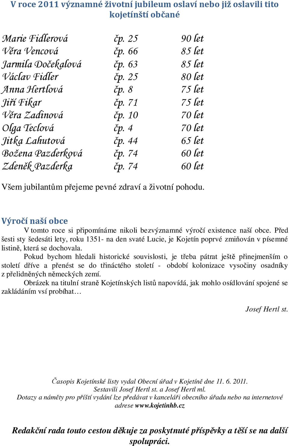 74 60 let Všem jubilantům přejeme pevné zdraví a životní pohodu. Výročí naší obce V tomto roce si připomínáme nikoli bezvýznamné výročí existence naší obce.