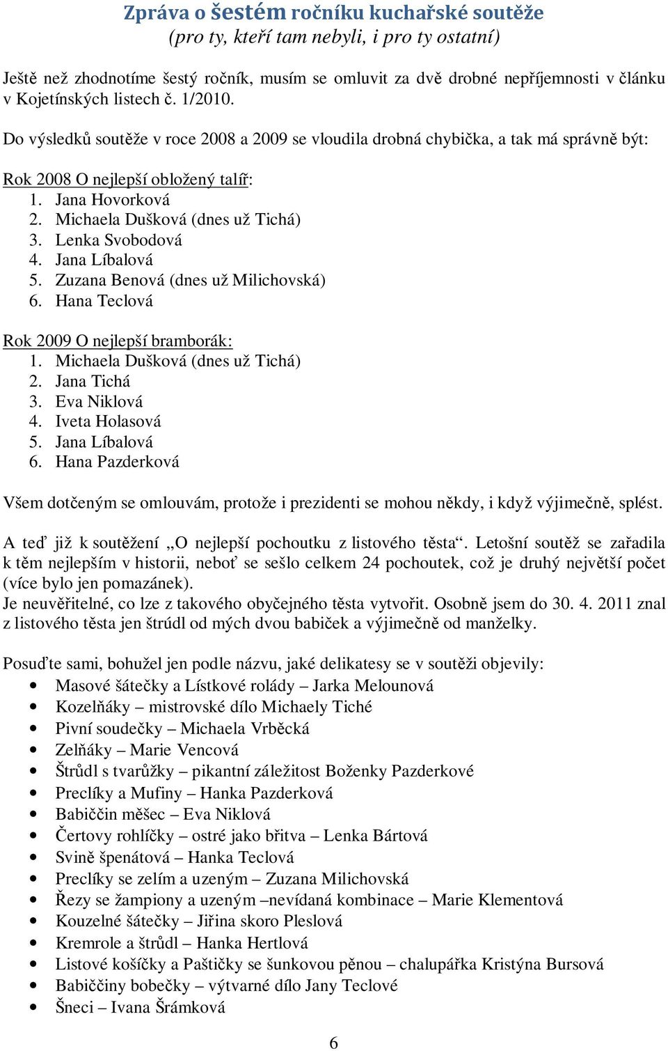 Lenka Svobodová 4. Jana Líbalová 5. Zuzana Benová (dnes už Milichovská) 6. Hana Teclová Rok 2009 O nejlepší bramborák: 1. Michaela Dušková (dnes už Tichá) 2. Jana Tichá 3. Eva Niklová 4.