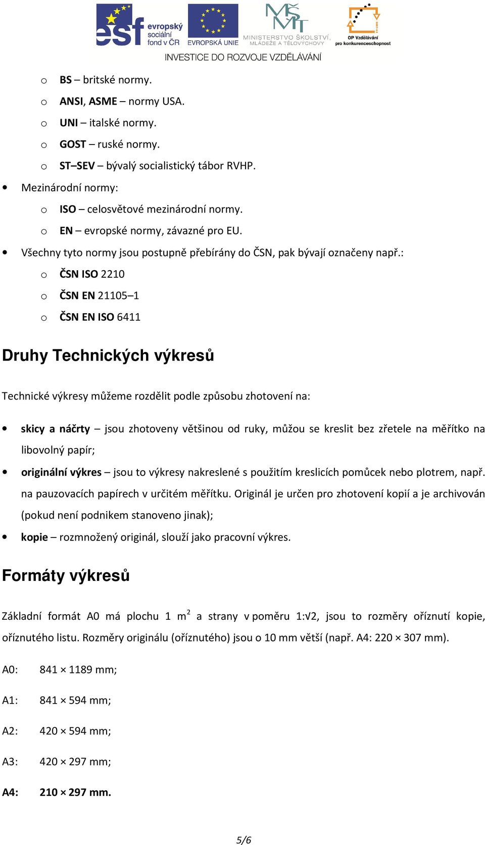 : o ČSN ISO 2210 o ČSN EN 21105 1 o ČSN EN ISO 6411 Druhy Technických výkresů Technické výkresy můžeme rozdělit podle způsobu zhotovení na: skicy a náčrty jsou zhotoveny většinou od ruky, můžou se