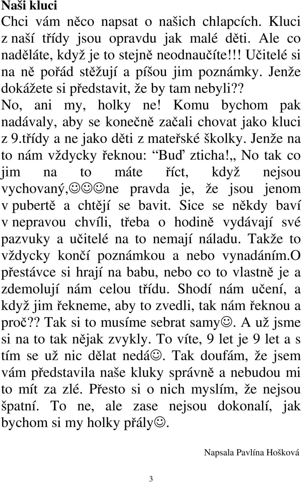 Jenže na to nám vždycky řeknou: Buď zticha! No tak co jim na to máte říct, když nejsou vychovaný, ne pravda je, že jsou jenom v pubertě a chtějí se bavit.