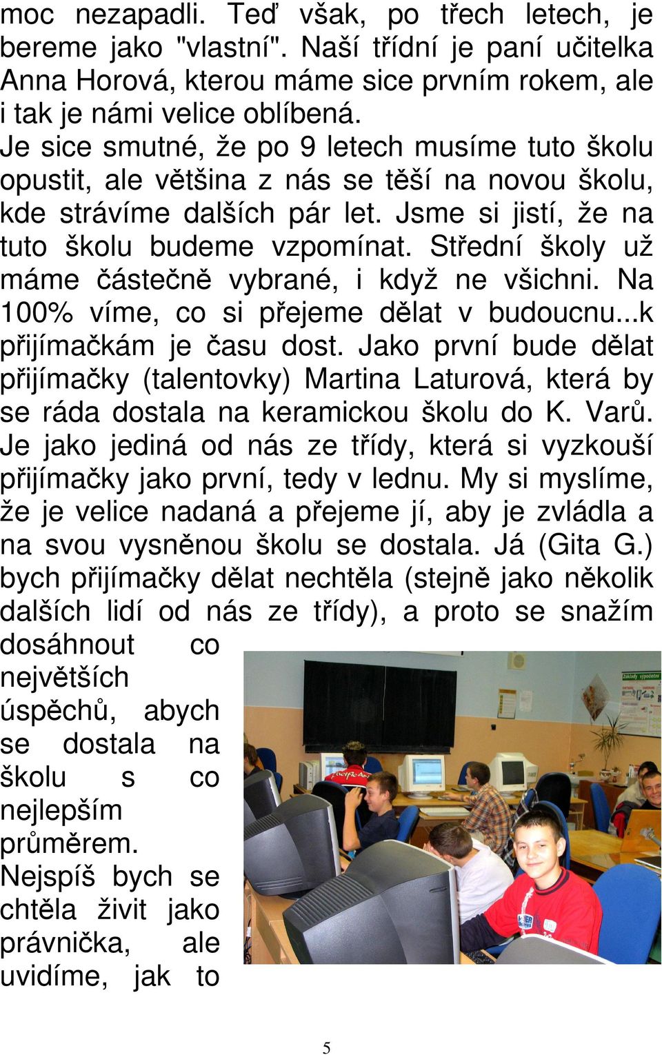 Střední školy už máme částečně vybrané, i když ne všichni. Na 100% víme, co si přejeme dělat v budoucnu...k přijímačkám je času dost.