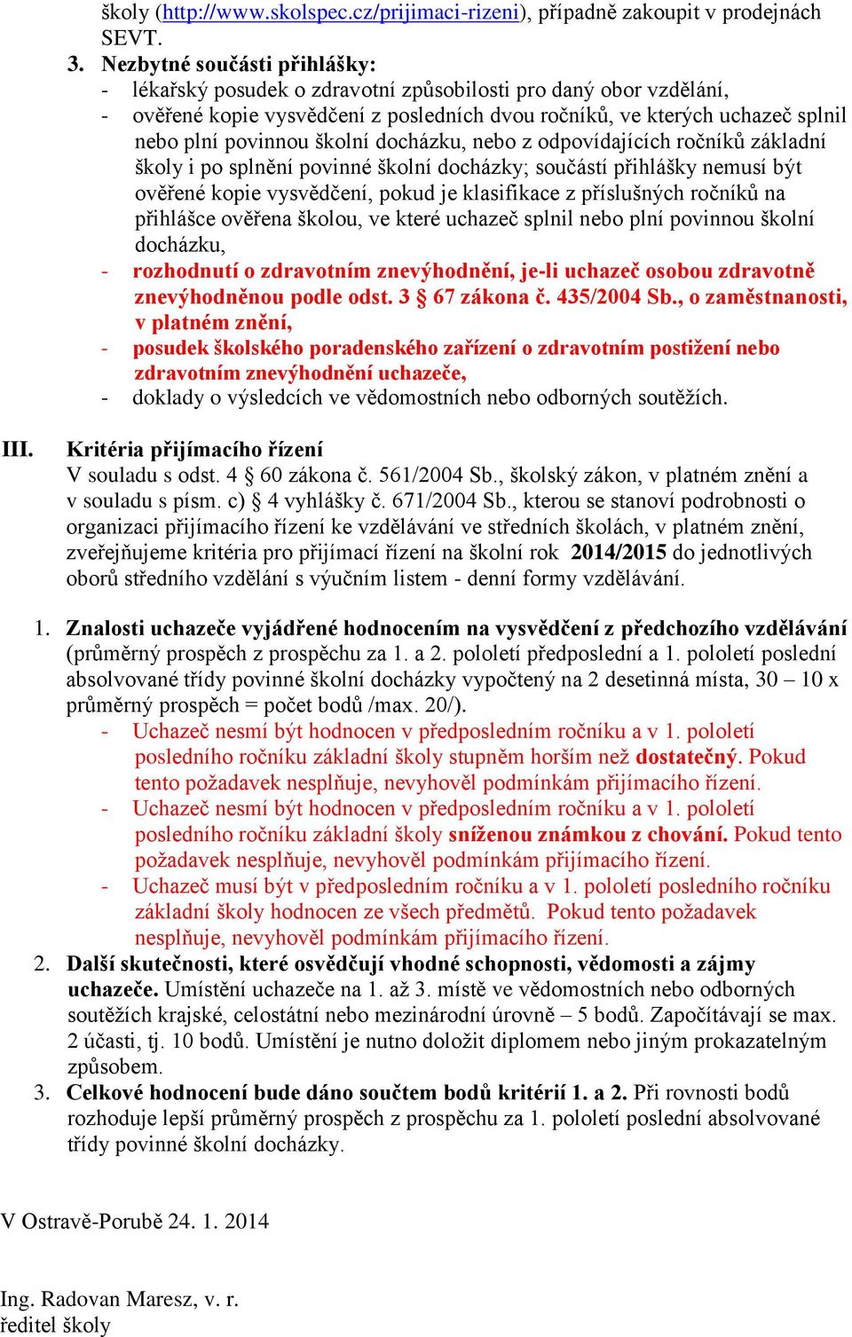 školní docházku, nebo z odpovídajících ročníků základní školy i po splnění povinné školní docházky; součástí přihlášky nemusí být ověřené kopie vysvědčení, pokud je klasifikace z příslušných ročníků