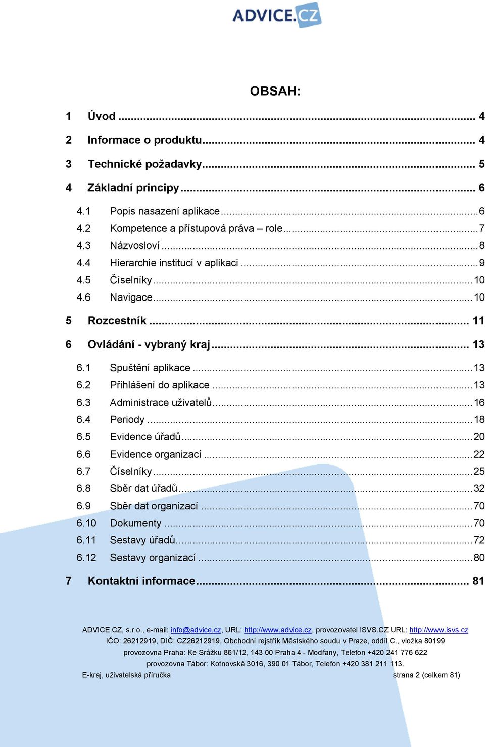 ..13 6.3 Administrace uživatelů...16 6.4 Periody...18 6.5 Evidence úřadů...20 6.6 Evidence organizací...22 6.7 Číselníky...25 6.8 Sběr dat úřadů...32 6.9 Sběr dat organizací.