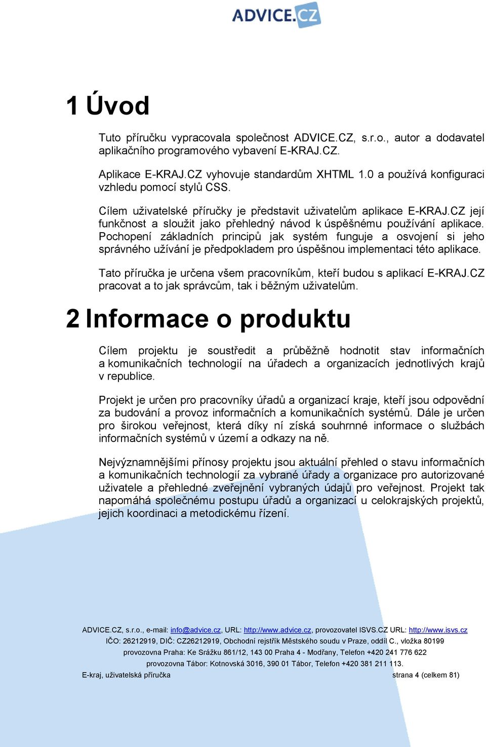 Pochopení základních principů jak systém funguje a osvojení si jeho správného užívání je předpokladem pro úspěšnou implementaci této aplikace.