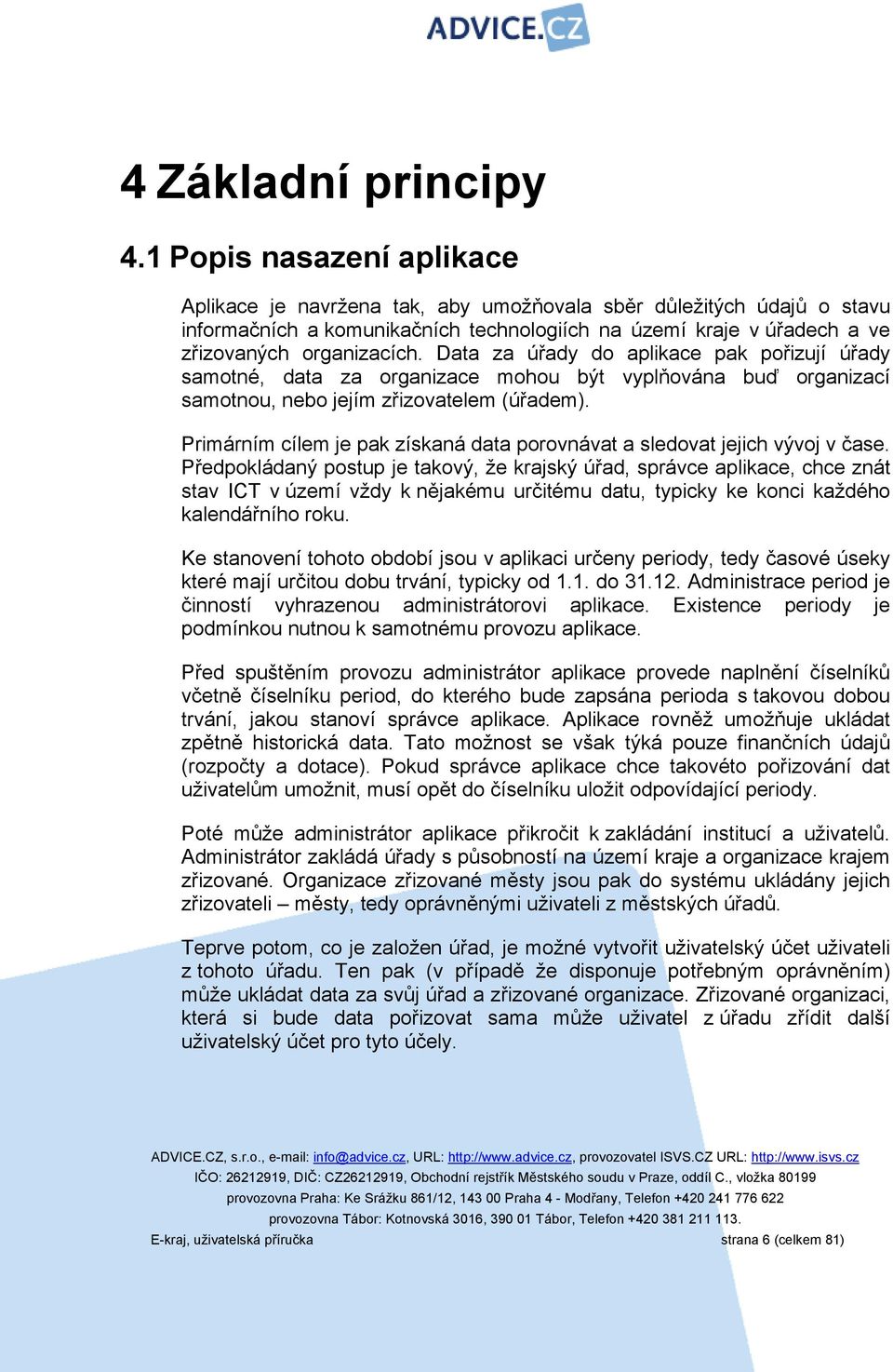 Data za úřady do aplikace pak pořizují úřady samotné, data za organizace mohou být vyplňována buď organizací samotnou, nebo jejím zřizovatelem (úřadem).