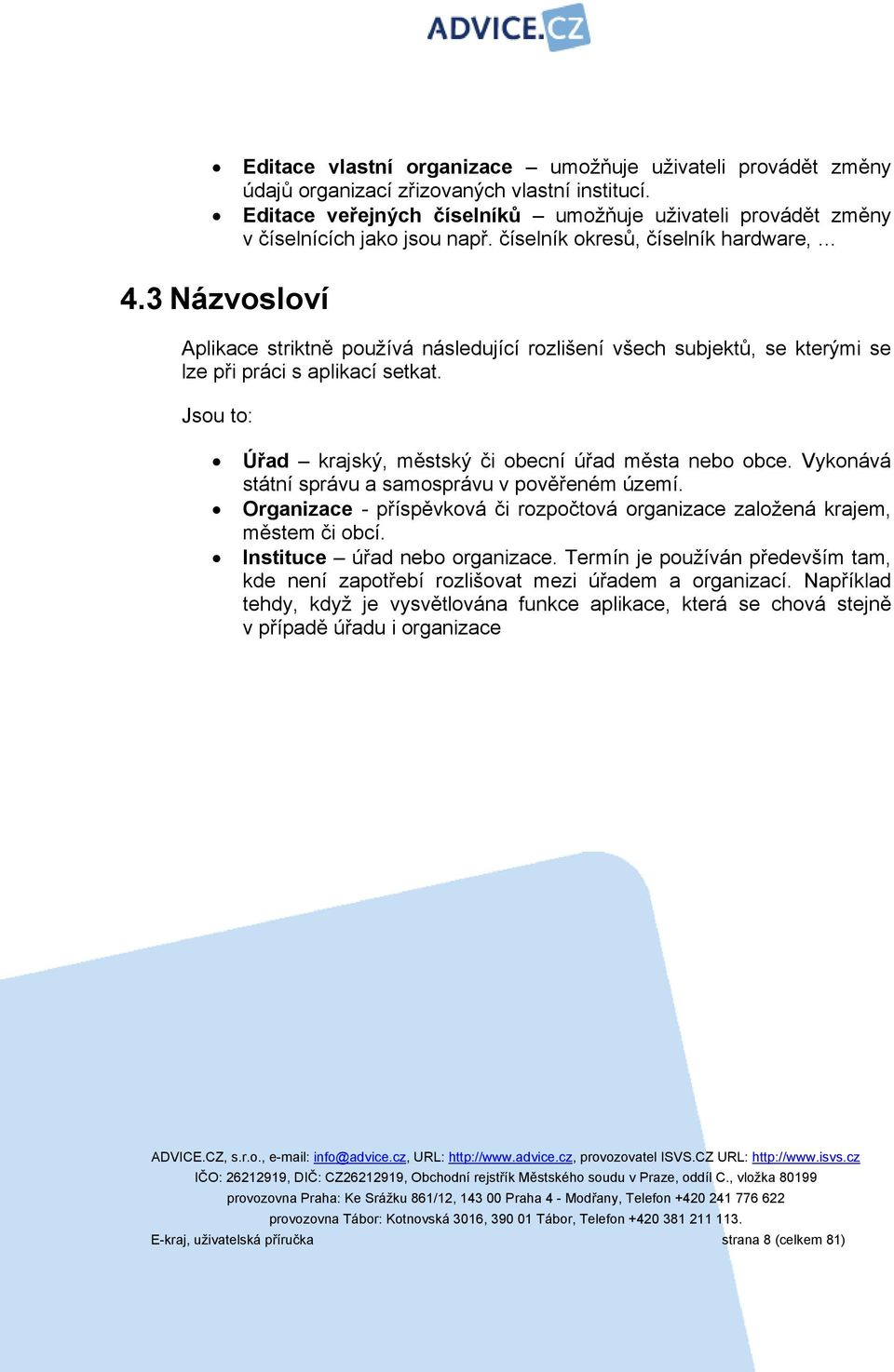 Jsou to: Úřad krajský, městský či obecní úřad města nebo obce. Vykonává státní správu a samosprávu v pověřeném území. Organizace - příspěvková či rozpočtová organizace založená krajem, městem či obcí.