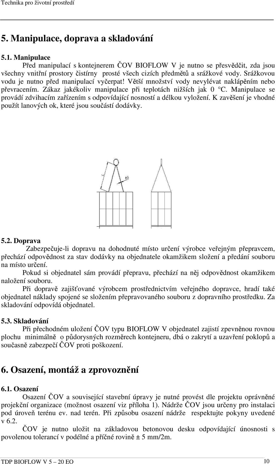 Srážkovou vodu je nutno před manipulací vyčerpat! Větší množství vody nevylévat naklápěním nebo převracením. Zákaz jakékoliv manipulace při teplotách nižších jak 0 C.