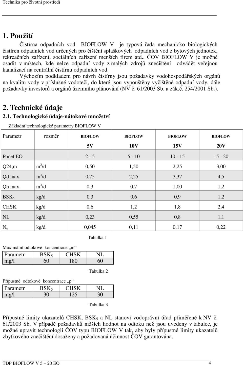 Výchozím podkladem pro návrh čistírny jsou požadavky vodohospodářských orgánů na kvalitu vody v příslušné vodoteči, do které jsou vypouštěny vyčištěné odpadní vody, dále požadavky investorů a orgánů