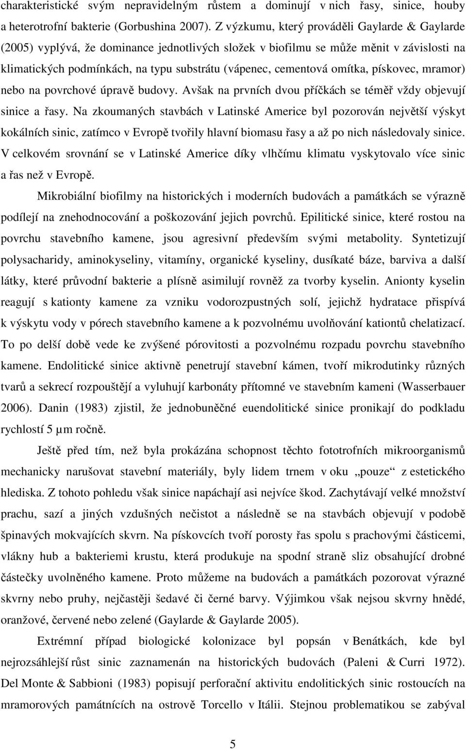 omítka, pískovec, mramor) nebo na povrchové úpravě budovy. Avšak na prvních dvou příčkách se téměř vždy objevují sinice a řasy.