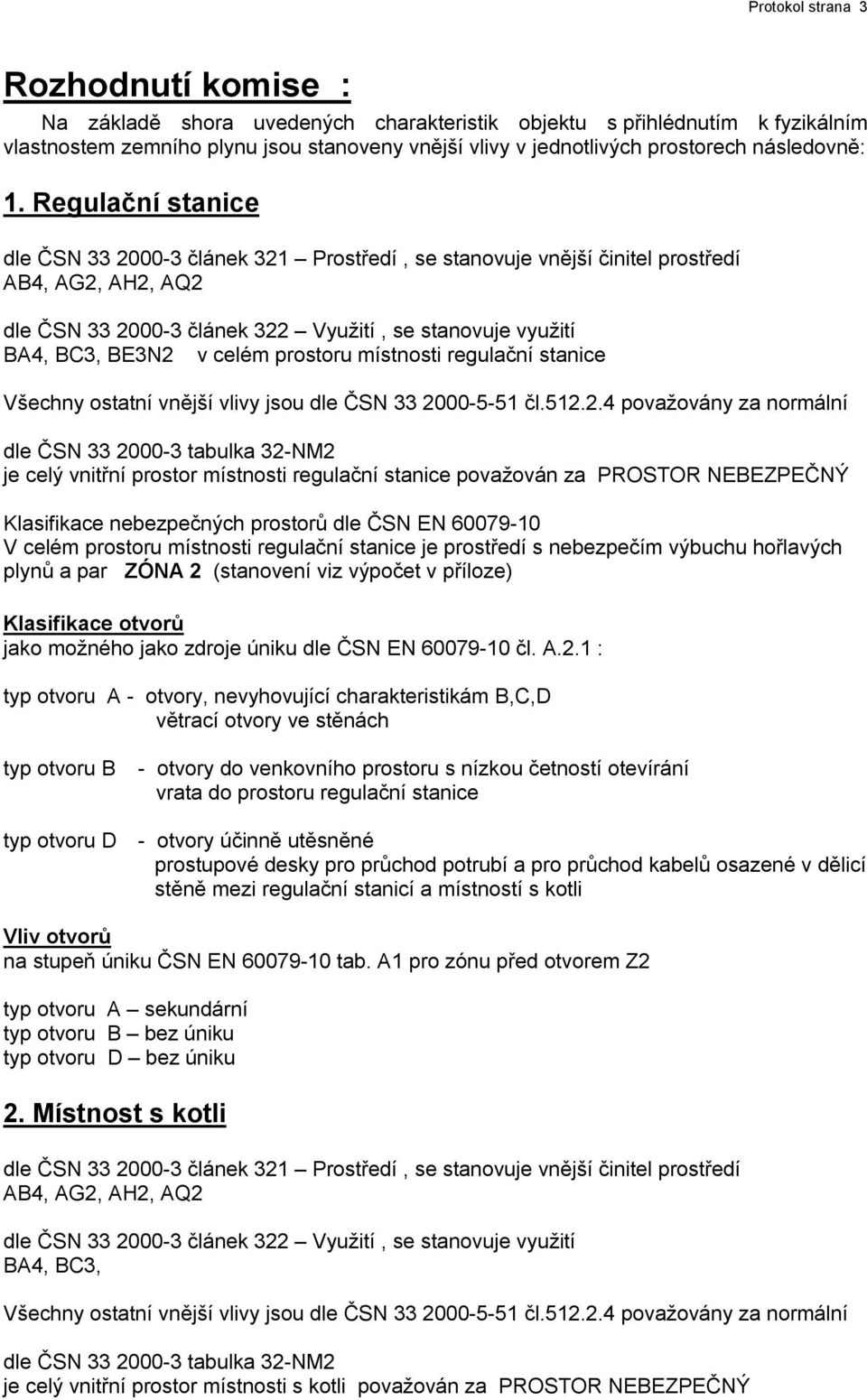 Regulační stanice dle ČSN 2000- článek 21 Prostředí, se stanovuje vnější činitel prostředí AB4, AG2, AH2, AQ2 dle ČSN 2000- článek 22 Využití, se stanovuje využití BA4, BC, BEN2 v celém prostoru