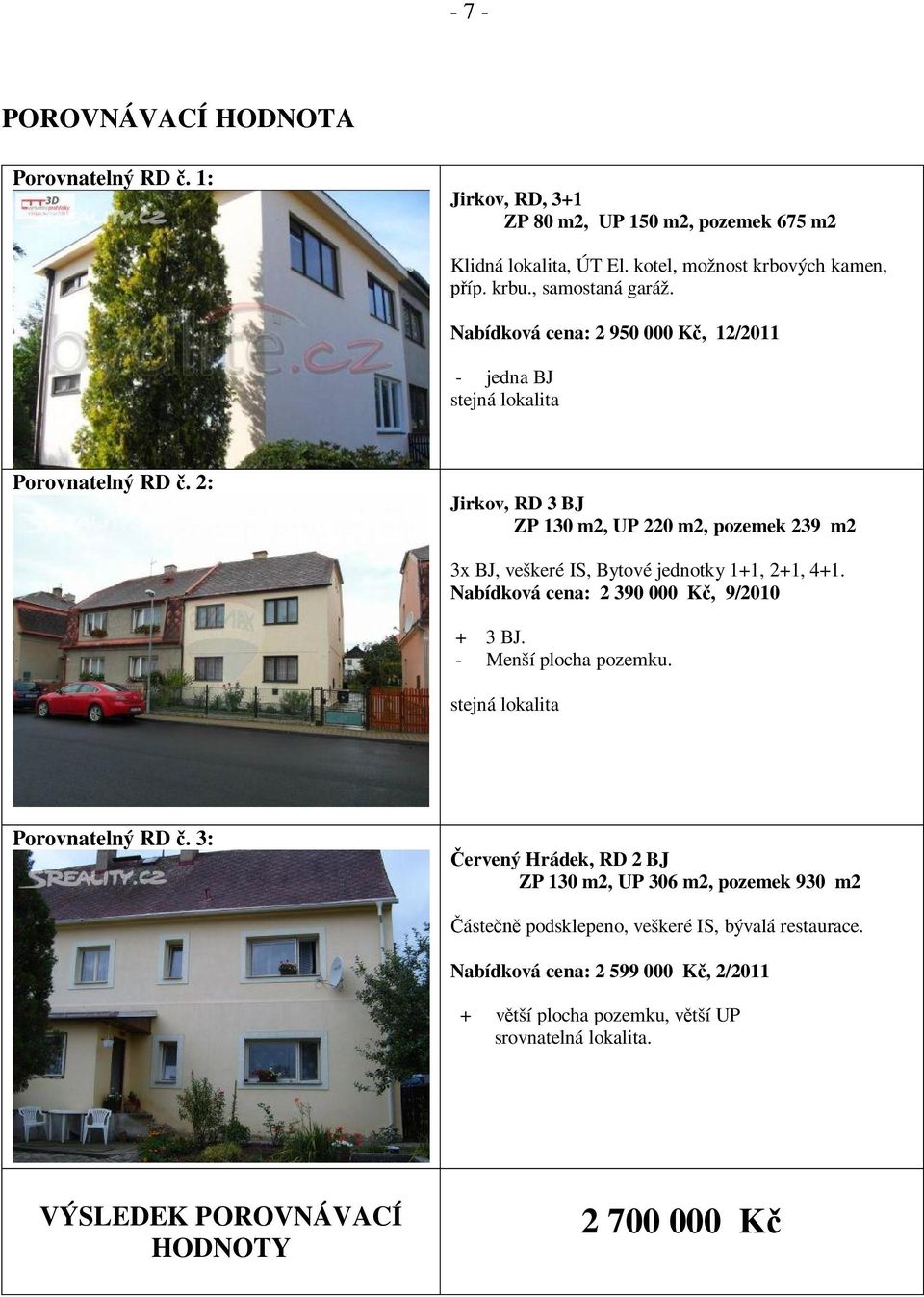2: Jirkov, RD 3 BJ ZP 130 m2, UP 220 m2, pozemek 239 m2 3x BJ, veškeré IS, Bytové jednotky 1+1, 2+1, 4+1. Nabídková cena: 2 390 000 K, 9/2010 + 3 BJ. - Menší plocha pozemku.
