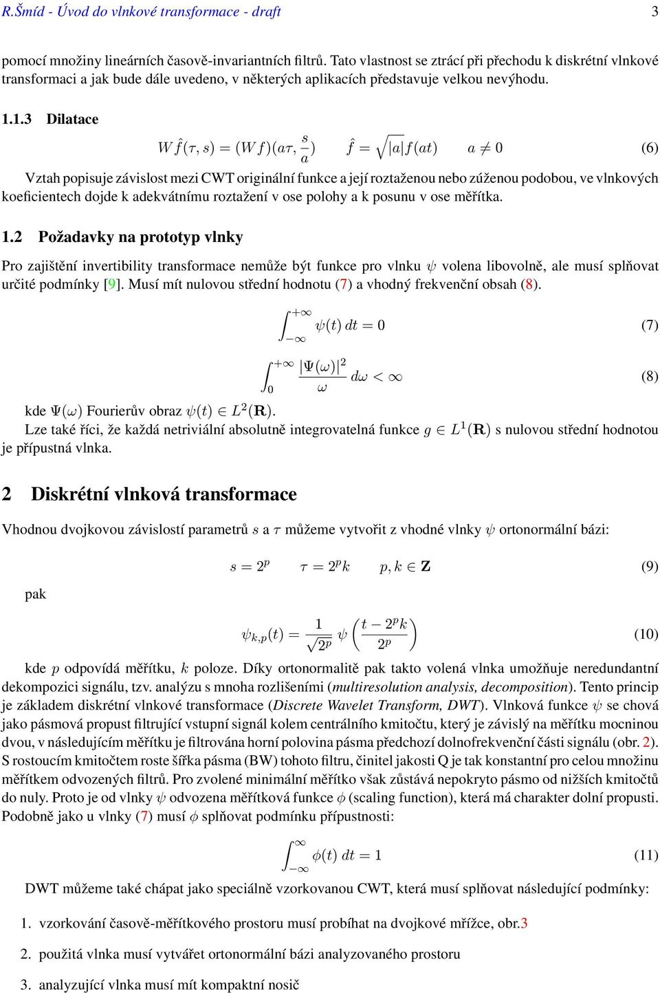 ..3 Dilatace W ˆf(τ, s) = (W f)(aτ, s a ) ˆf = a f(at) a (6) Vztah popisuje závislost mezi CWT originální funkce a její roztaženou nebo zúženou podobou, ve vlnkových koeficientech dojde k adekvátnímu