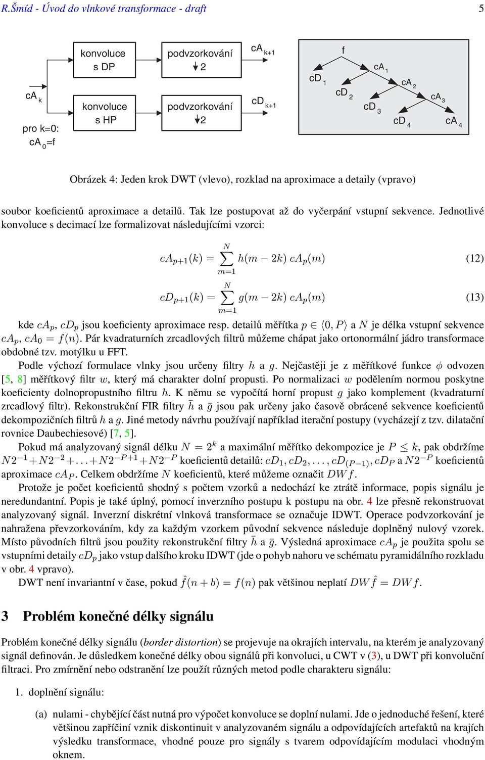 Jednotlivé konvoluce s decimací lze formalizovat následujícími vzorci: N ca p+ (k) = h(m 2k) ca p (m) (2) m= N cd p+ (k) = g(m 2k) ca p (m) (3) m= kde ca p, cd p jsou koeficienty aproximace resp.