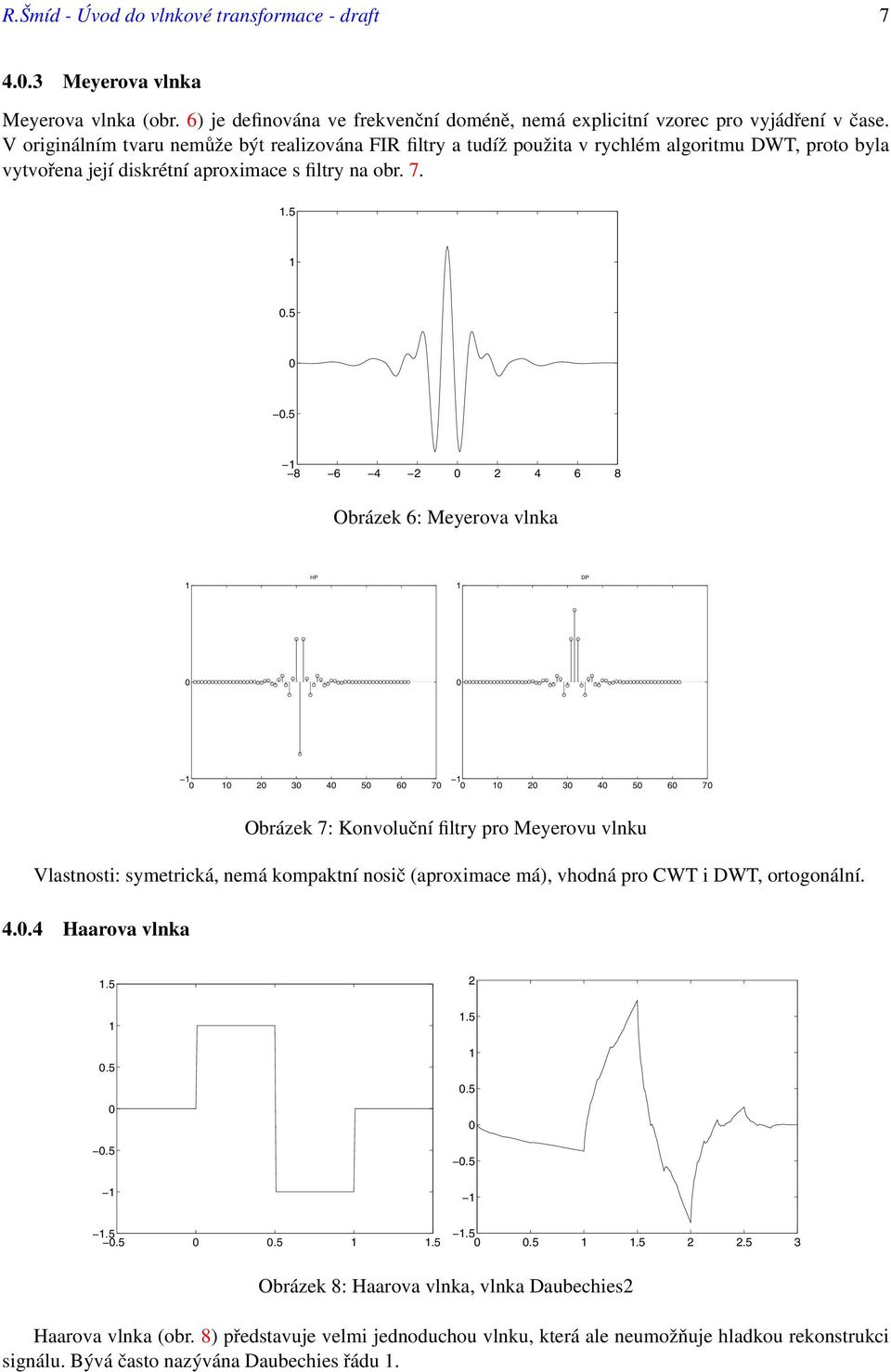 5.5 8 6 4 2 2 4 6 8 Obrázek 6: Meyerova vlnka 2 3 4 5 6 7 2 3 4 5 6 7 Obrázek 7: Konvoluční filtry pro Meyerovu vlnku Vlastnosti: symetrická, nemá kompaktní nosič (aproximace má), vhodná pro CWT i