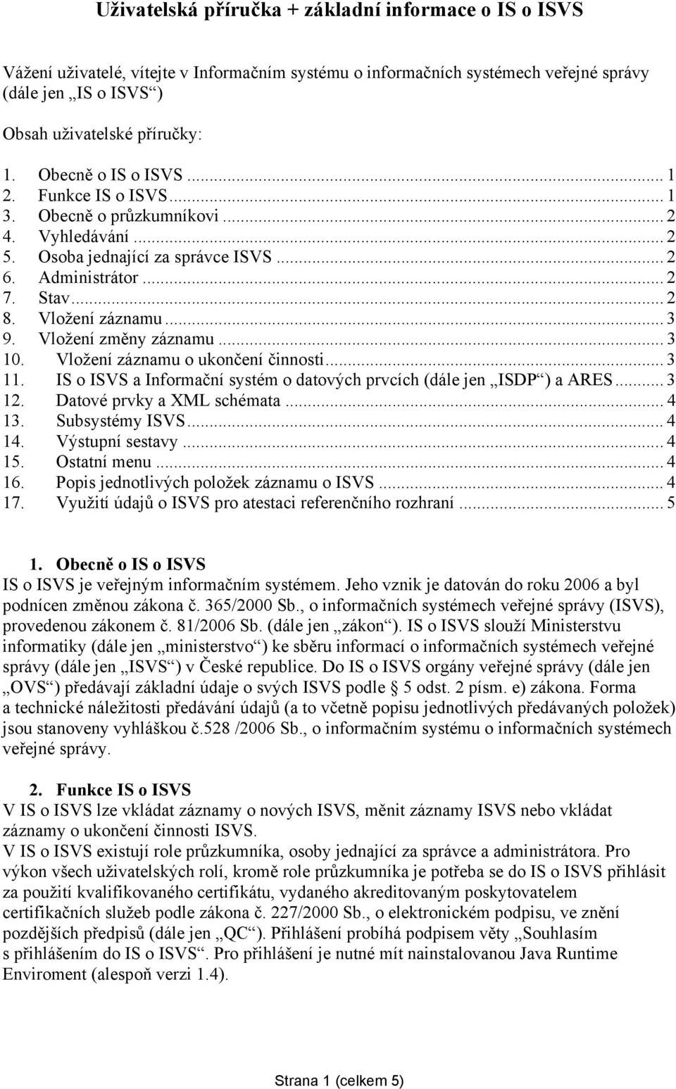 Vložení změny záznamu... 3 10. Vložení záznamu o ukončení činnosti... 3 11. IS o ISVS a Informační systém o datových prvcích (dále jen ISDP ) a ARES... 3 12. Datové prvky a XML schémata... 4 13.