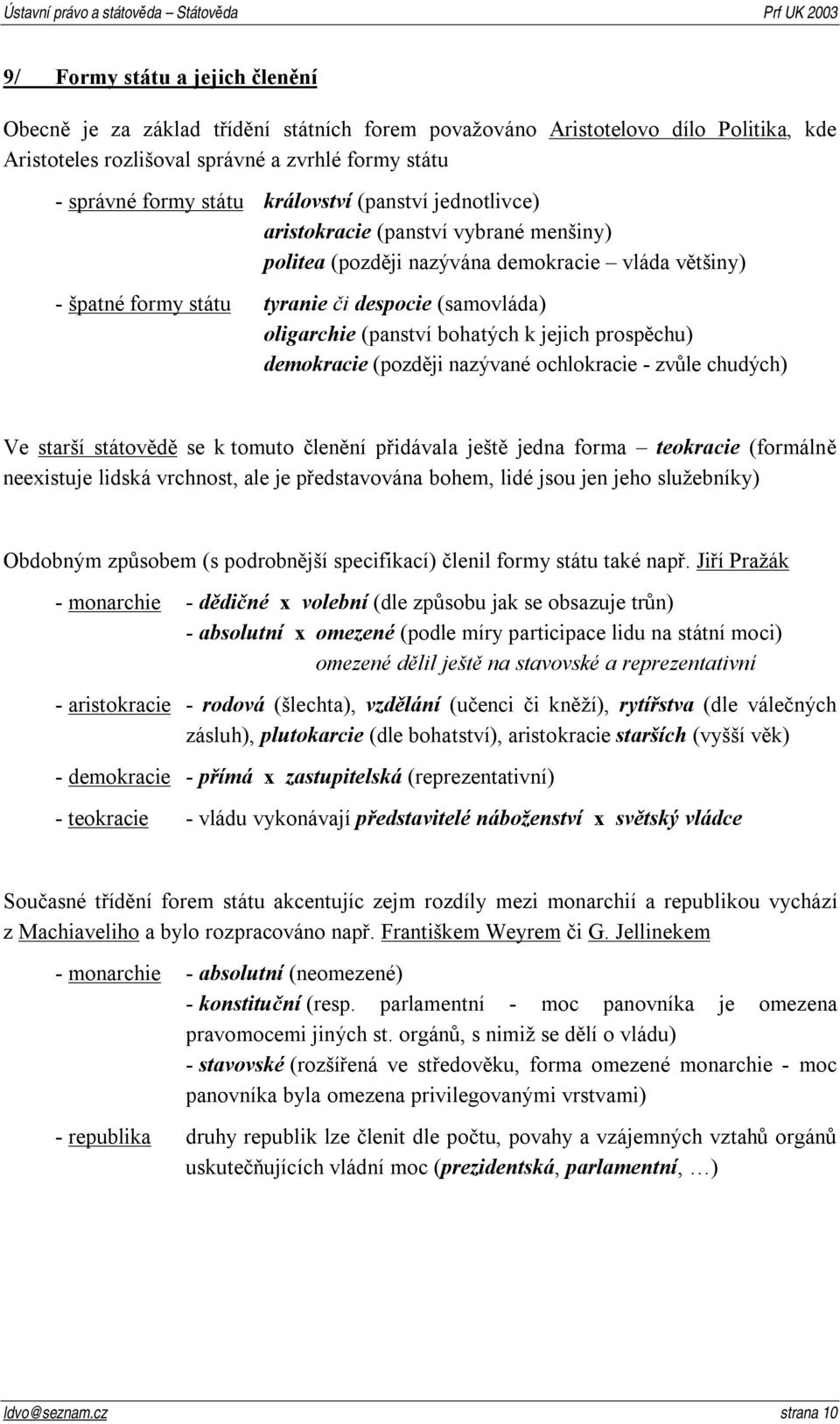 bohatých k jejich prospěchu) demokracie (později nazývané ochlokracie - zvůle chudých) Ve starší státovědě se k tomuto členění přidávala ještě jedna forma teokracie (formálně neexistuje lidská