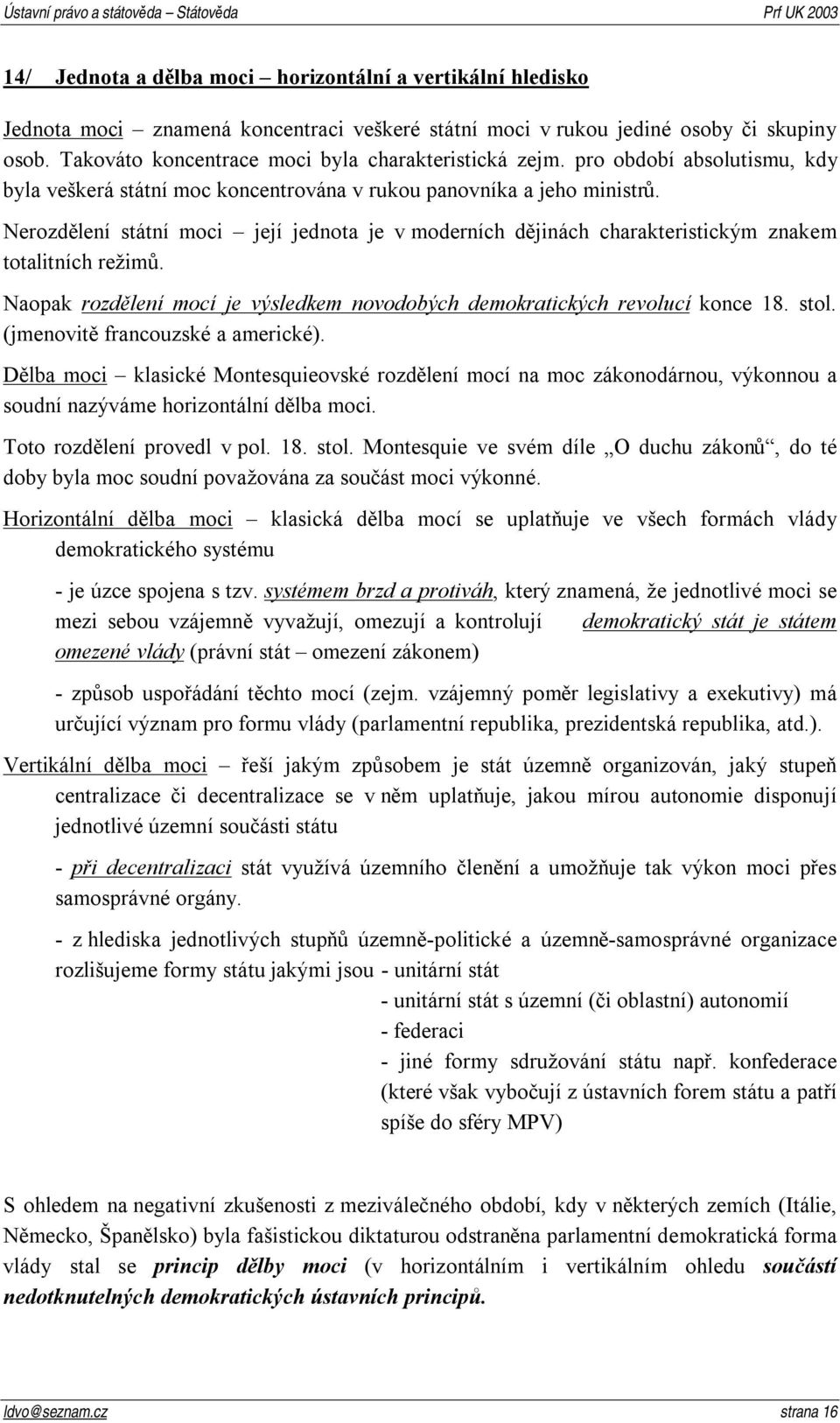 Nerozdělení státní moci její jednota je v moderních dějinách charakteristickým znakem totalitních režimů. Naopak rozdělení mocí je výsledkem novodobých demokratických revolucí konce 18. stol.