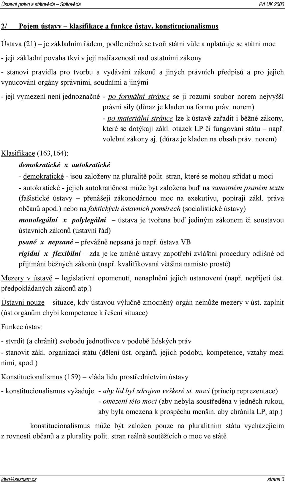 jednoznačné - po formální stránce se jí rozumí soubor norem nejvyšší právní síly (důraz je kladen na formu práv.