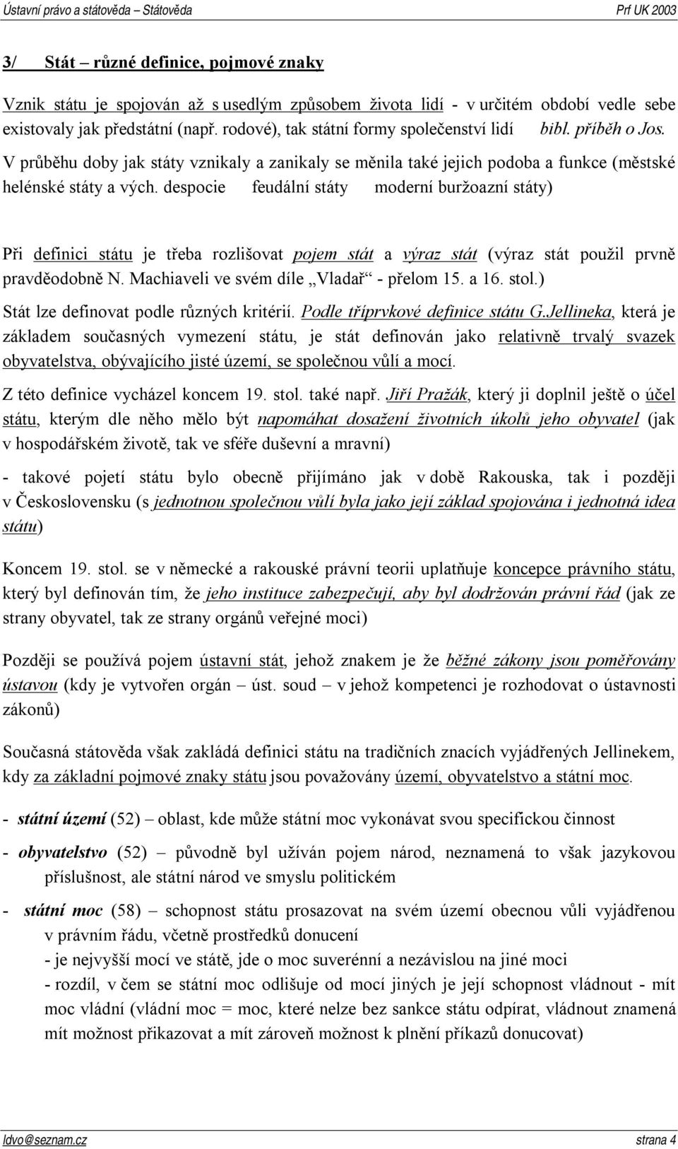 despocie feudální státy moderní buržoazní státy) Při definici státu je třeba rozlišovat pojem stát a výraz stát (výraz stát použil prvně pravděodobně N. Machiaveli ve svém díle Vladař - přelom 15.