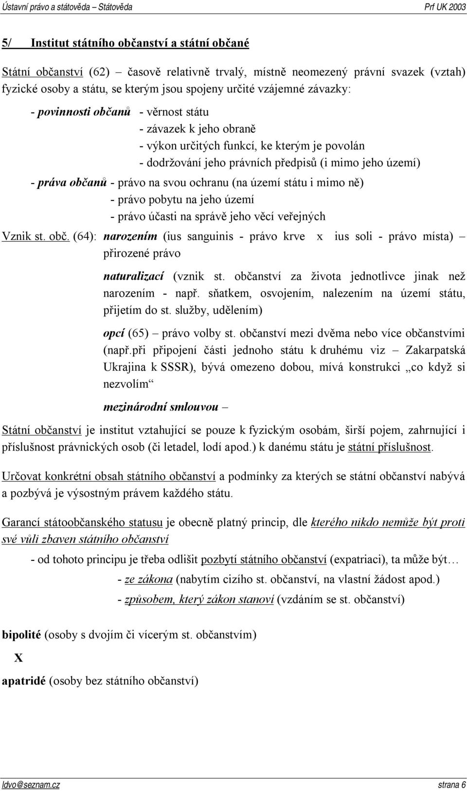 svou ochranu (na území státu i mimo ně) - právo pobytu na jeho území - právo účasti na správě jeho věcí veřejných Vznik st. obč.