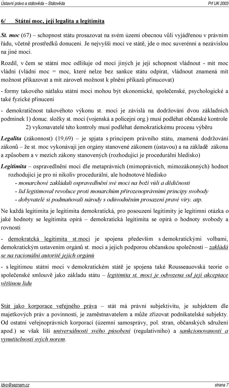 Rozdíl, v čem se státní moc odlišuje od mocí jiných je její schopnost vládnout - mít moc vládní (vládní moc = moc, které nelze bez sankce státu odpírat, vládnout znamená mít možnost přikazovat a mít