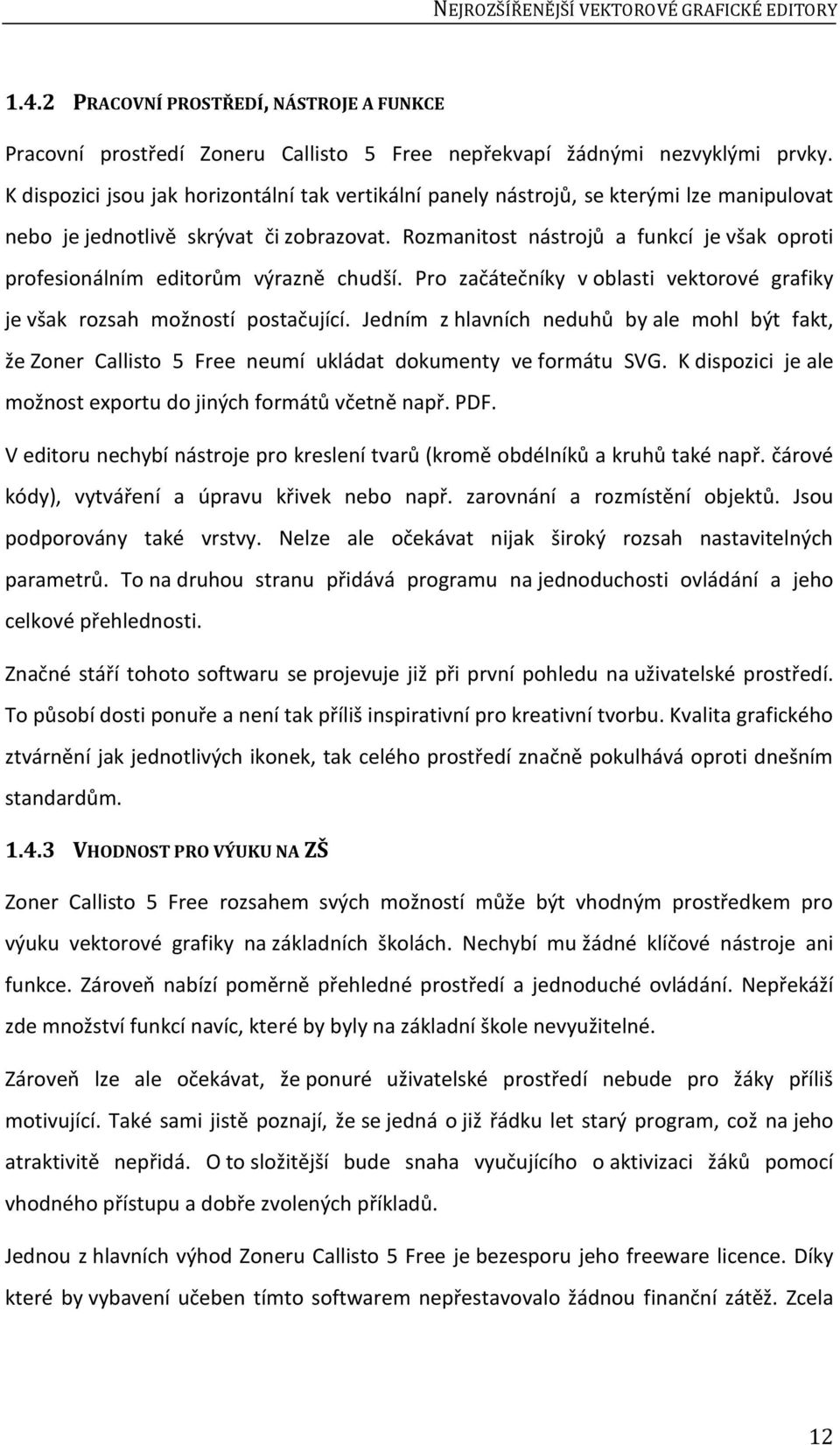 Rozmanitost nástrojů a funkcí je však oproti profesionálním editorům výrazně chudší. Pro začátečníky v oblasti vektorové grafiky je však rozsah možností postačující.