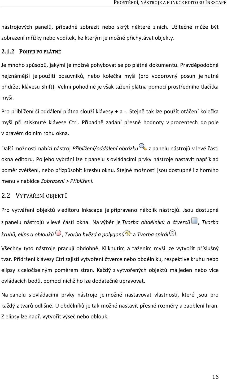 Pravděpodobně nejznámější je použití posuvníků, nebo kolečka myši (pro vodorovný posun je nutné přidržet klávesu Shift). Velmi pohodlné je však tažení plátna pomocí prostředního tlačítka myši.