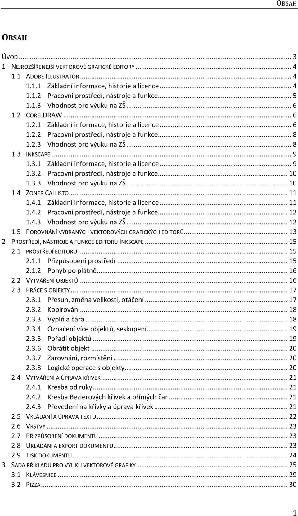 .. 9 1.3.1 Základní informace, historie a licence... 9 1.3.2 Pracovní prostředí, nástroje a funkce... 10 1.3.3 Vhodnost pro výuku na ZŠ... 10 1.4 ZONER CALLISTO... 11 1.4.1 Základní informace, historie a licence... 11 1.4.2 Pracovní prostředí, nástroje a funkce... 12 1.