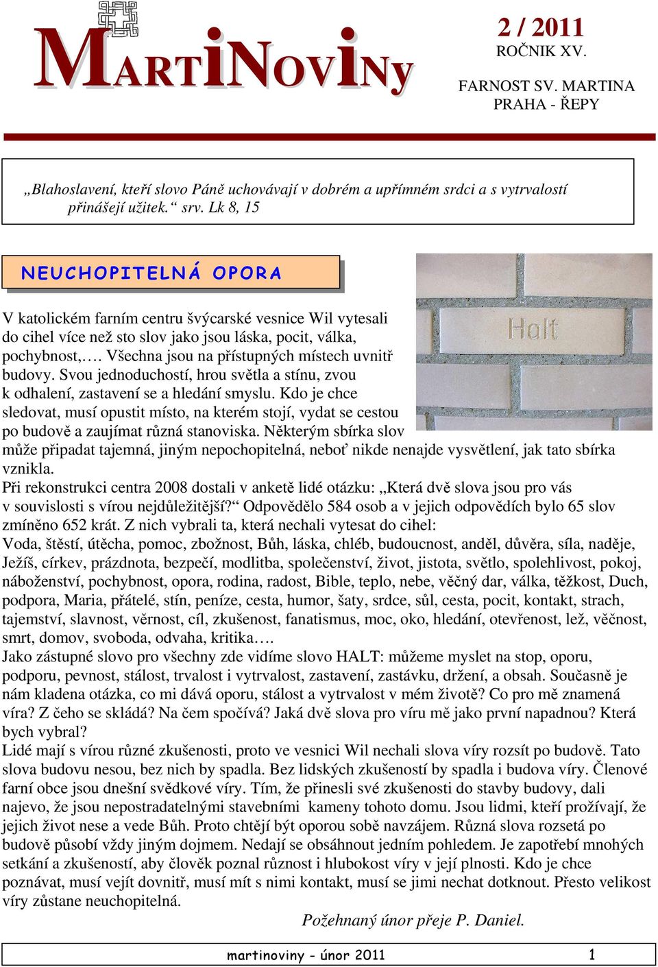 Všechna jsou na přístupných místech uvnitř budovy. Svou jednoduchostí, hrou světla a stínu, zvou k odhalení, zastavení se a hledání smyslu.