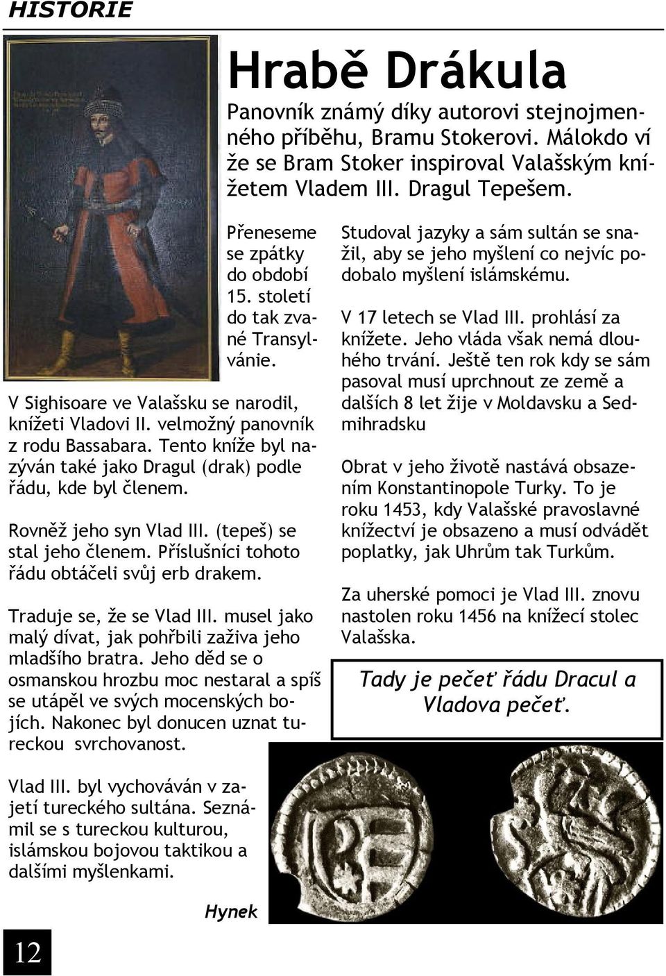 Tento kníže byl nazýván také jako Dragul (drak) podle řádu, kde byl členem. Rovněž jeho syn Vlad III. (tepeš) se stal jeho členem. Příslušníci tohoto řádu obtáčeli svůj erb drakem.