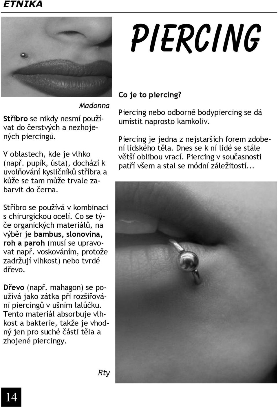 Piercing je jedna z nejstarších forem zdobení lidského těla. Dnes se k ní lidé se stále větší oblibou vrací. Piercing v současnosti patří všem a stal se módní záležitostí.