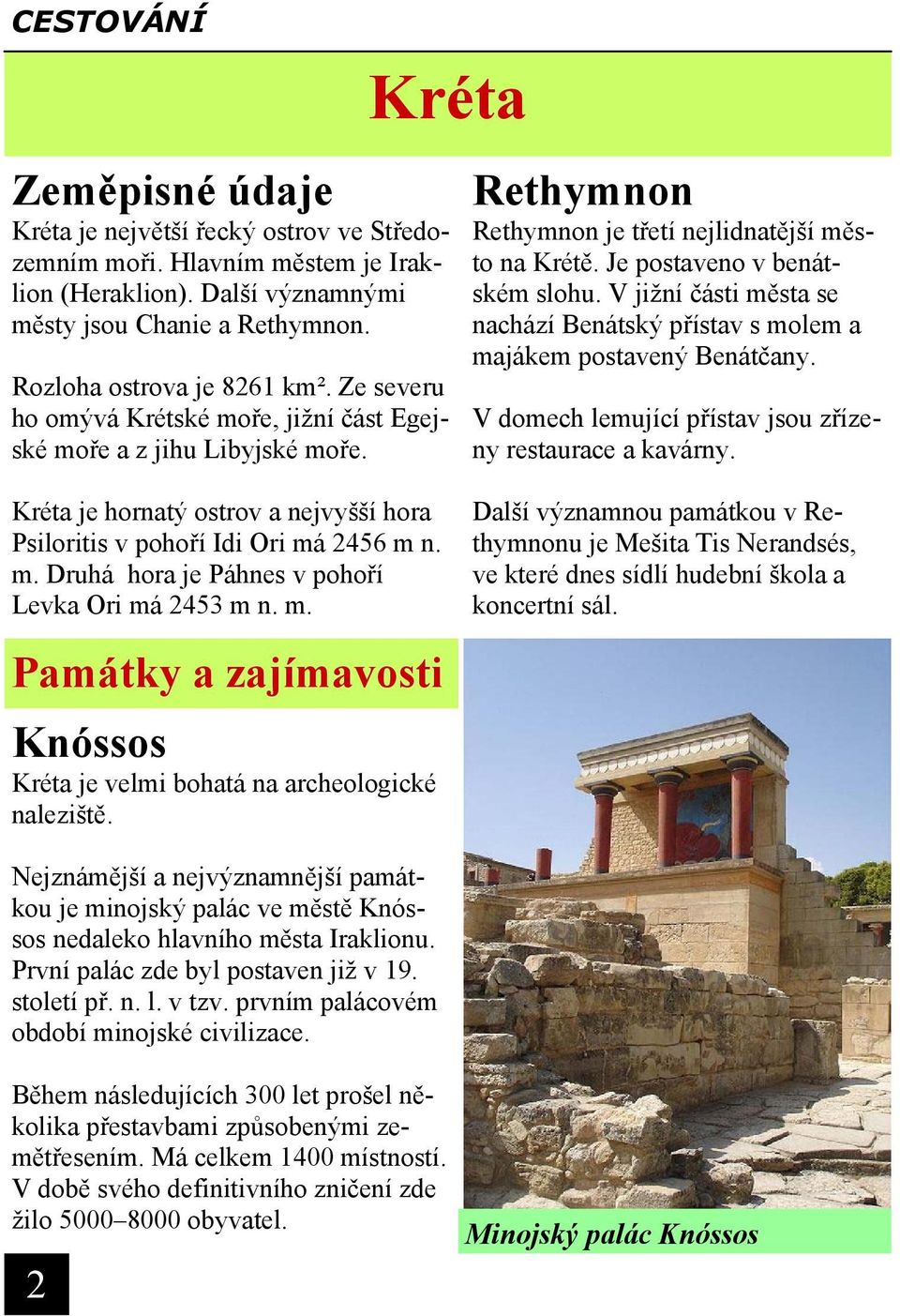 m. Památky a zajímavosti Knóssos Kréta je velmi bohatá na archeologické naleziště. Rethymnon Rethymnon je třetí nejlidnatější město na Krétě. Je postaveno v benátském slohu.