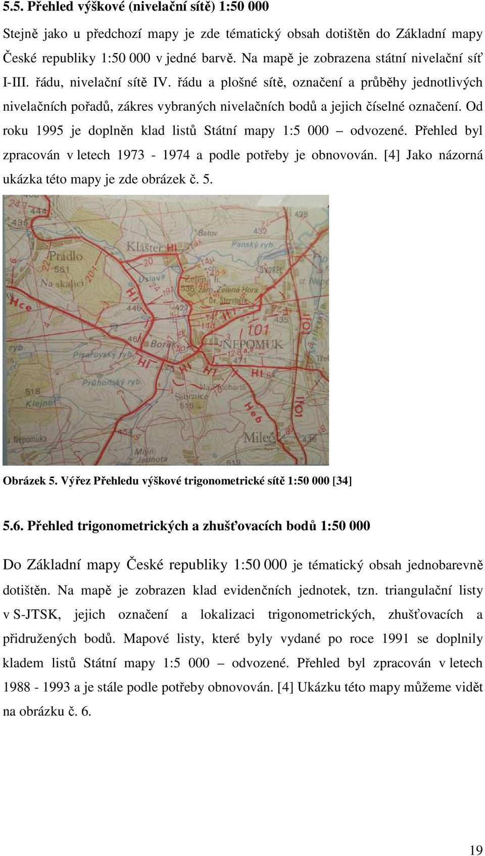 řádu a plošné sítě, označení a průběhy jednotlivých nivelačních pořadů, zákres vybraných nivelačních bodů a jejich číselné označení. Od roku 1995 je doplněn klad listů Státní mapy 1:5 000 odvozené.