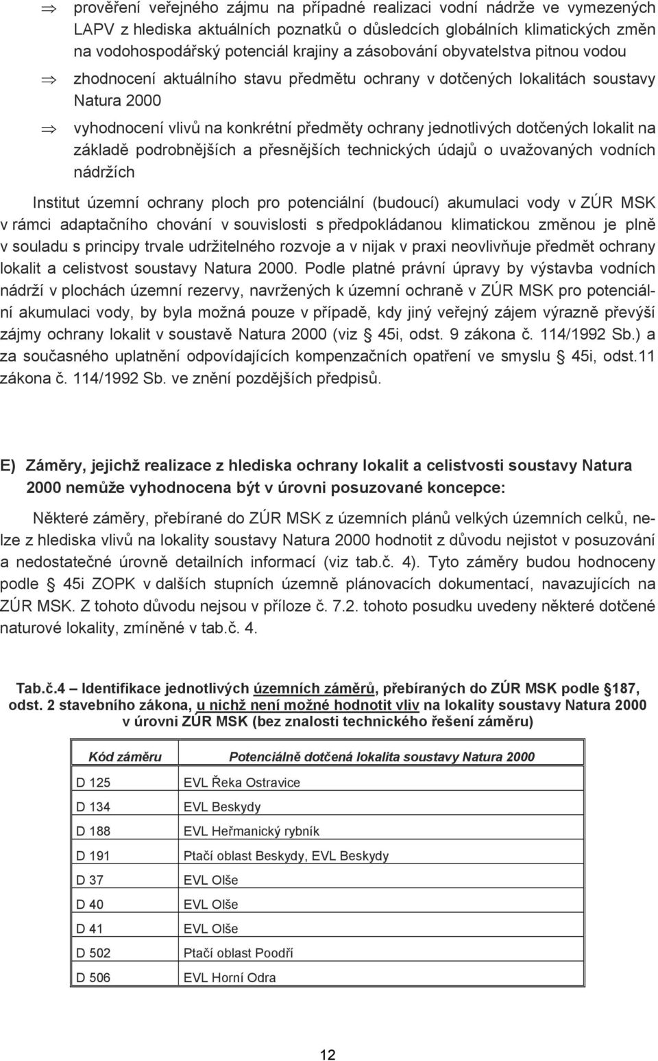 lokalit na základě podrobnějších a přesnějších technických údajů o uvažovaných vodních nádržích Institut územní ochrany ploch pro potenciální (budoucí) akumulaci vody v ZÚR MSK v rámci adaptačního