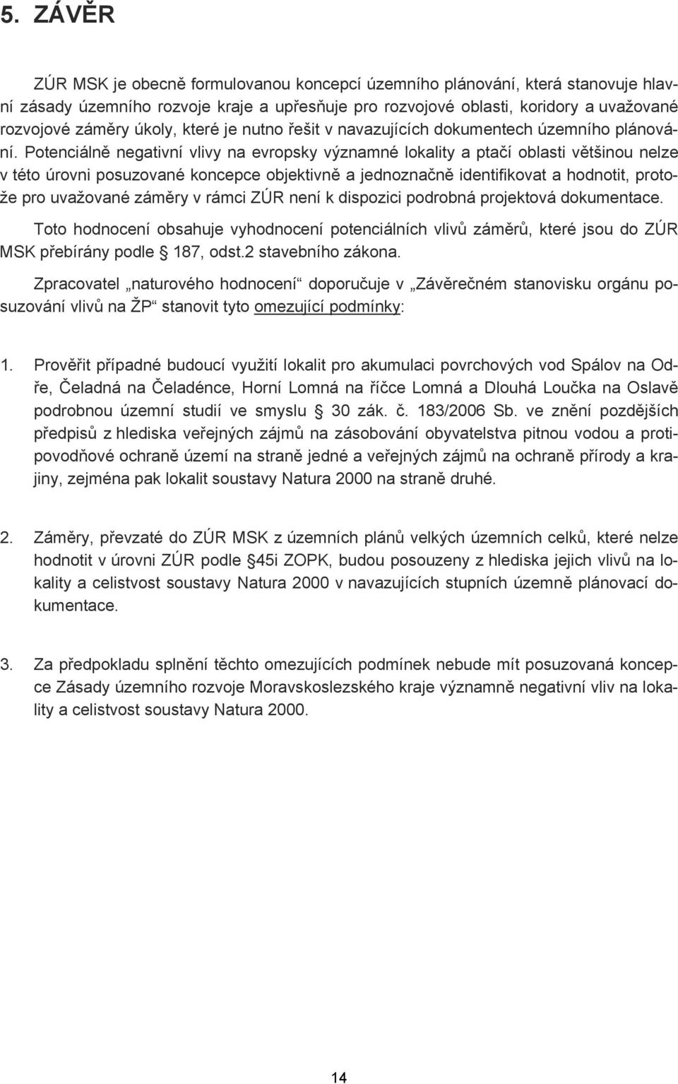 Potenciálně negativní vlivy na evropsky významné lokality a ptačí oblasti většinou nelze v této úrovni posuzované koncepce objektivně a jednoznačně identifikovat a hodnotit, protože pro uvažované