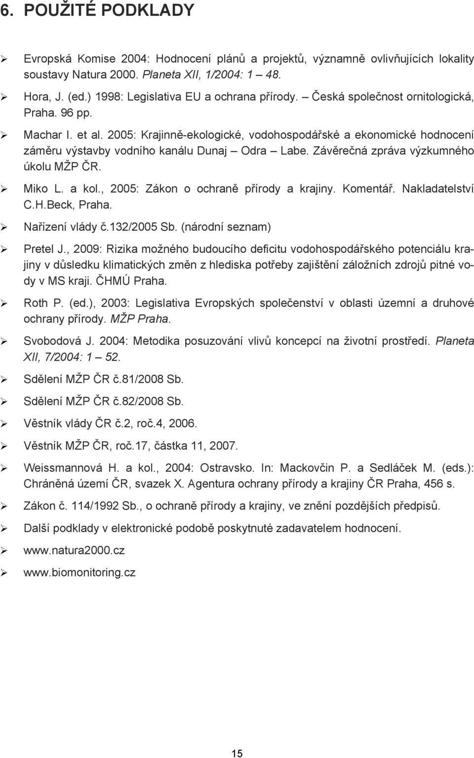 2005: Krajinně-ekologické, vodohospodářské a ekonomické hodnocení záměru výstavby vodního kanálu Dunaj Odra Labe. Závěrečná zpráva výzkumného úkolu MŽP ČR. Miko L. a kol.