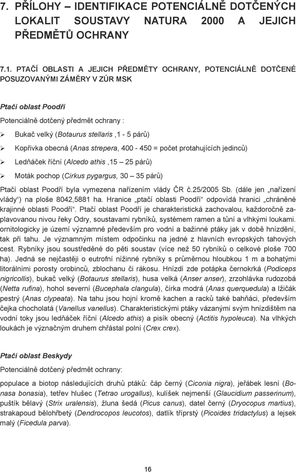 obecná (Anas strepera, 400-450 = počet protahujících jedinců) Ledňáček říční (Alcedo athis,15 25 párů) Moták pochop (Cirkus pygargus, 30 35 párů) Ptačí oblast Poodří byla vymezena nařízením vlády ČR