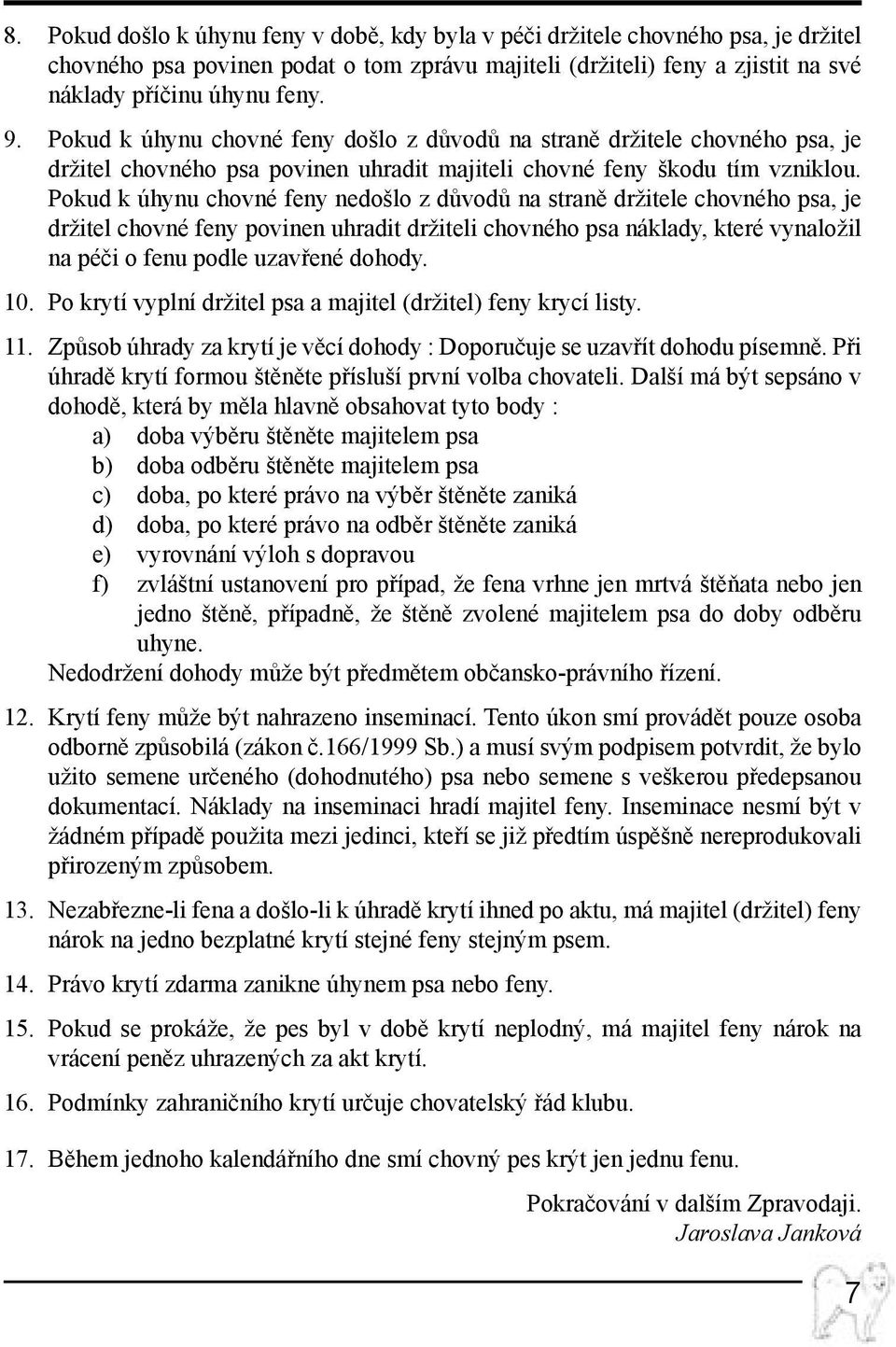 Pokud k úhynu chovné feny nedošlo z důvodů na straně držitele chovného psa, je držitel chovné feny povinen uhradit držiteli chovného psa náklady, které vynaložil na péči o fenu podle uzavřené dohody.