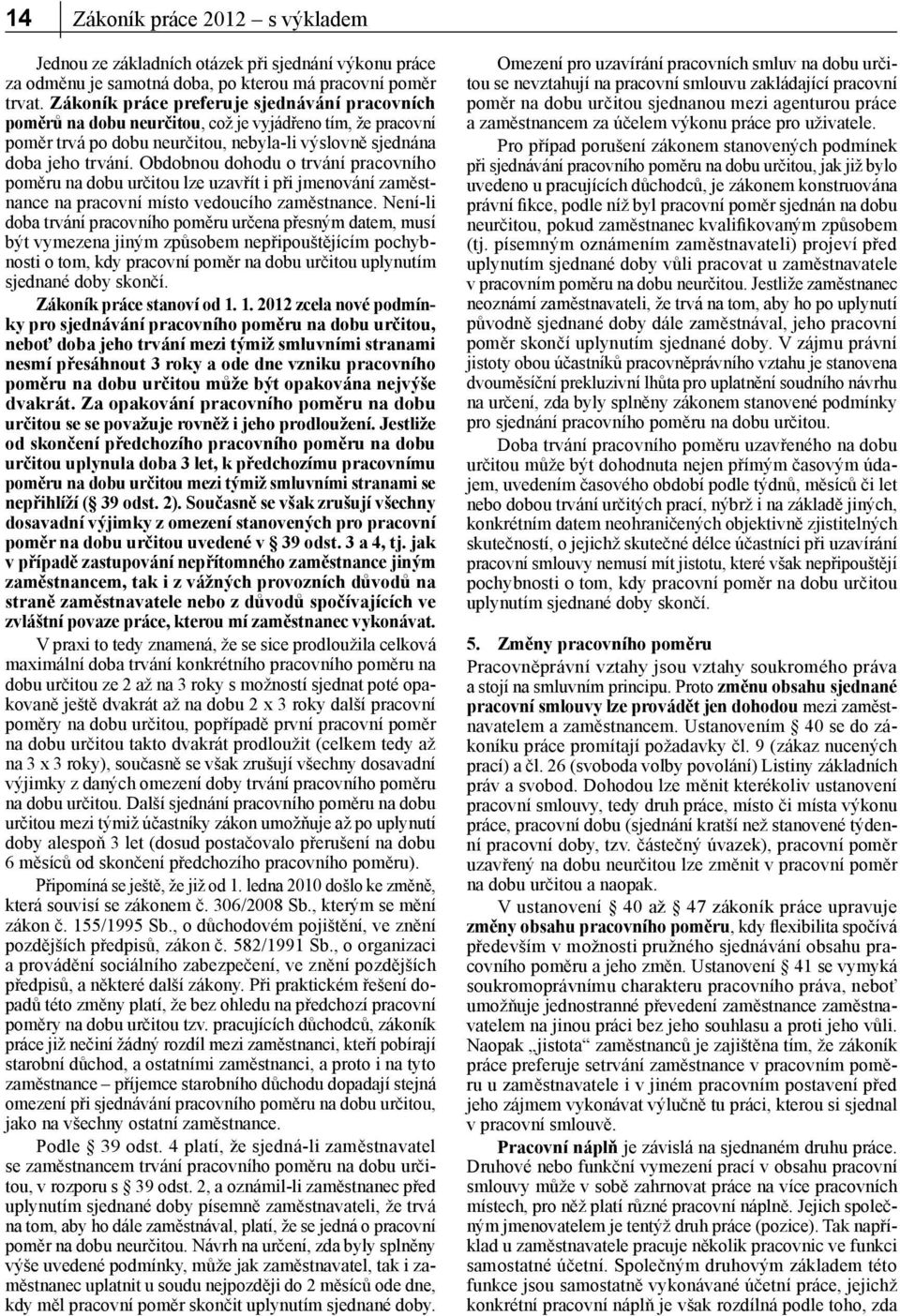 Obdobnou dohodu o trvání pracovního poměru na dobu určitou lze uzavřít i při jmenování zaměstnance na pracovní místo vedoucího zaměstnance.